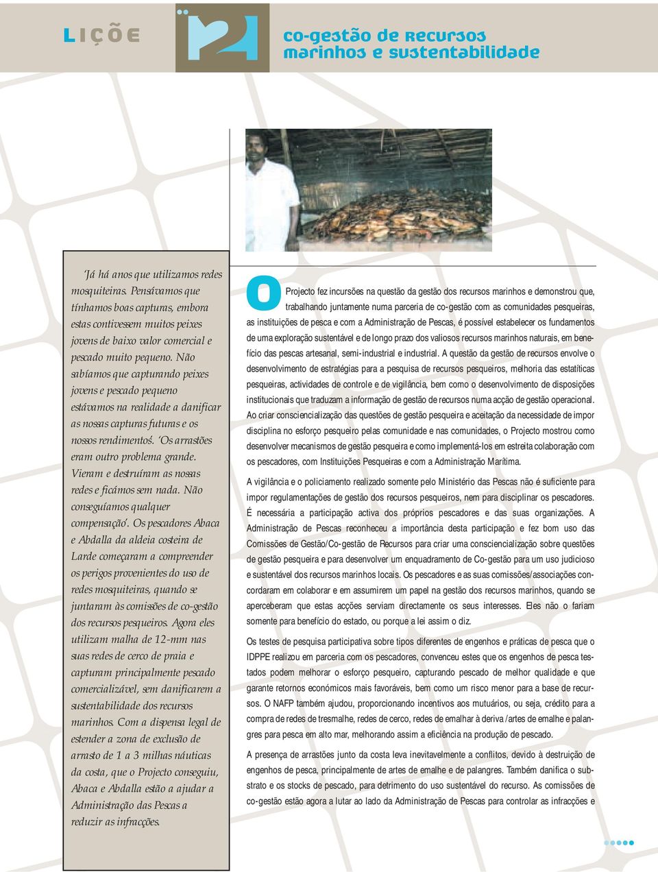 Não sabíamos que capturando peixes jovens e pescado pequeno estávamos na realidade a danificar as nossas capturas futuras e os nossos rendimentos. Os arrastões eram outro problema grande.