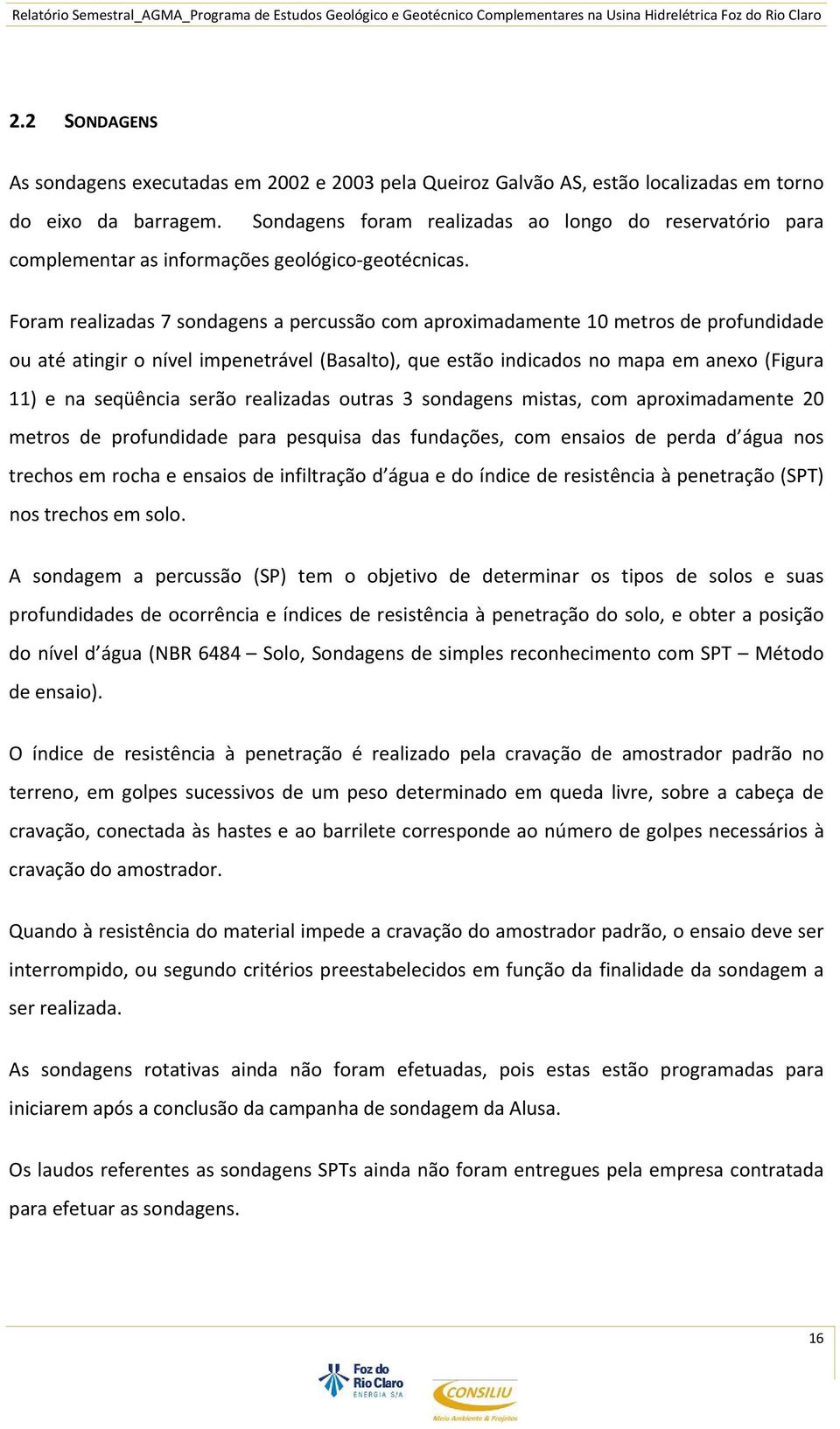 Foram realizadas 7 sondagens a percussão com aproximadamente 10 metros de profundidade ou até atingir o nível impenetrável (Basalto), que estão indicados no mapa em anexo (Figura 11) e na seqüência