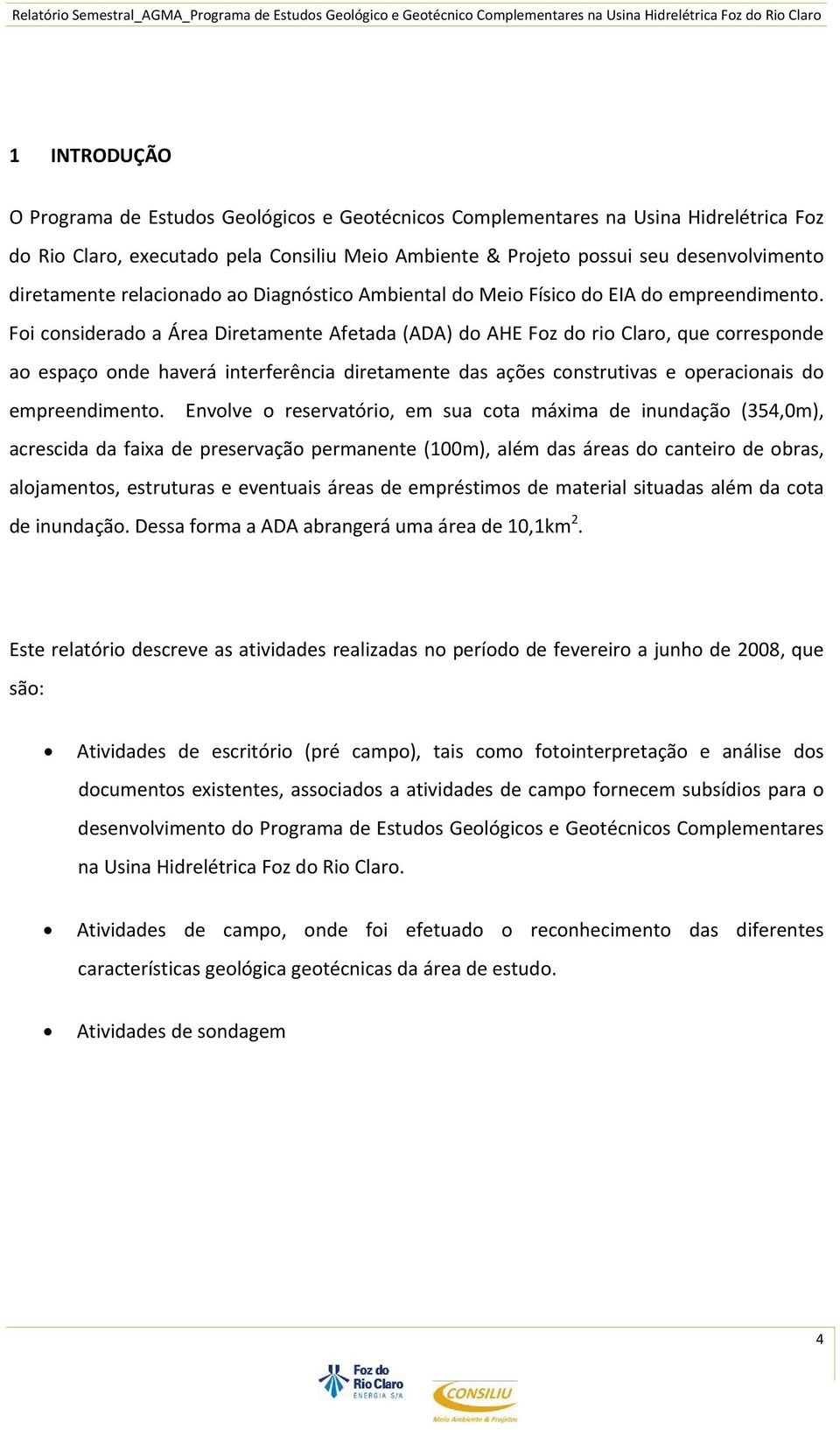 Foi considerado a Área Diretamente Afetada (ADA) do AHE Foz do rio Claro, que corresponde ao espaço onde haverá interferência diretamente das ações construtivas e operacionais do empreendimento.