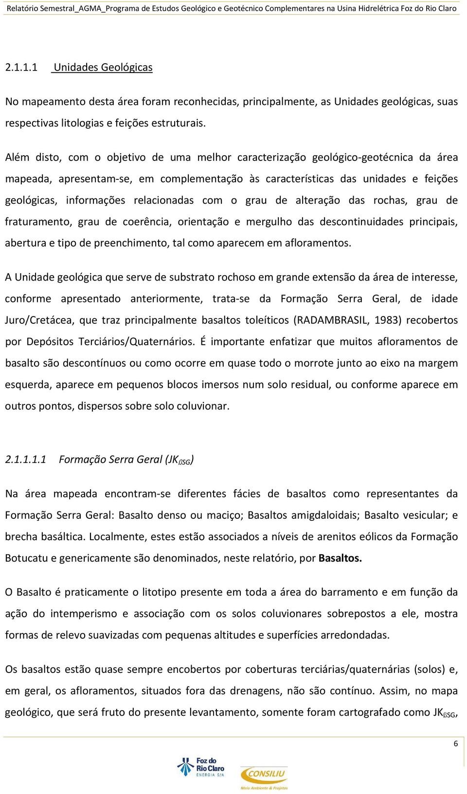 relacionadas com o grau de alteração das rochas, grau de fraturamento, grau de coerência, orientação e mergulho das descontinuidades principais, abertura e tipo de preenchimento, tal como aparecem em