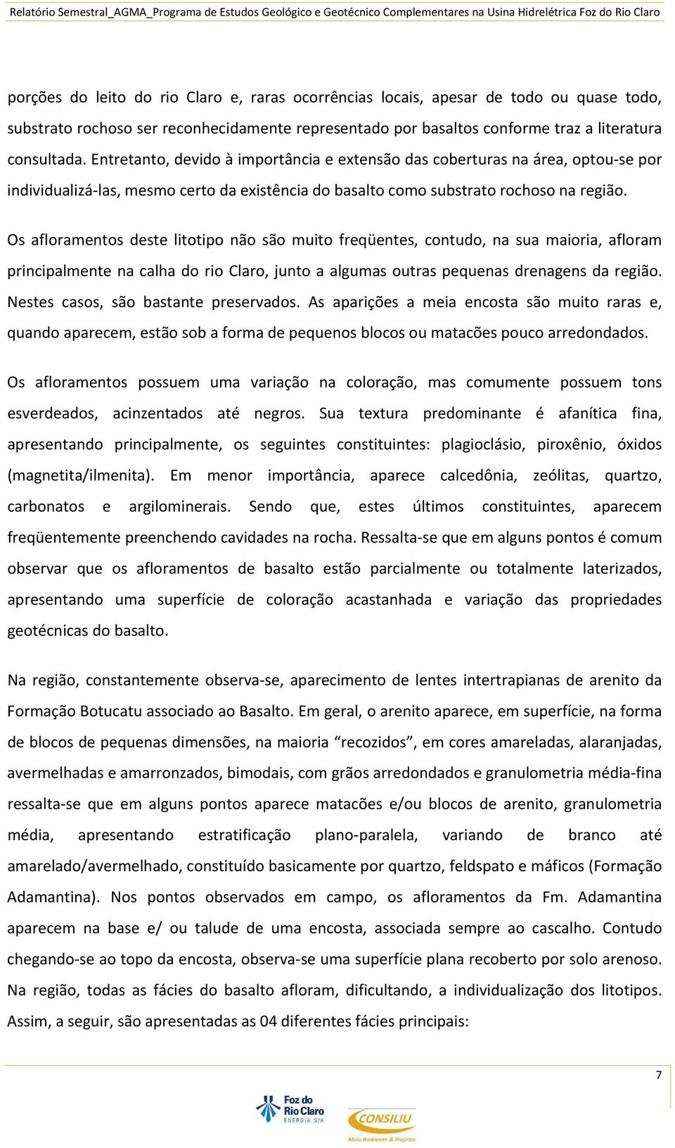 Os afloramentos deste litotipo não são muito freqüentes, contudo, na sua maioria, afloram principalmente na calha do rio Claro, junto a algumas outras pequenas drenagens da região.