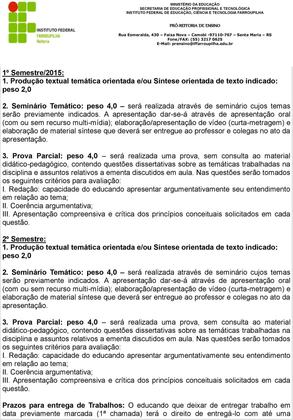 A apresentação dar-se-á através de apresentação oral (com ou sem recurso multi-mídia); elaboração/apresentação de vídeo (curta-metragem) e elaboração de material síntese que deverá ser entregue ao