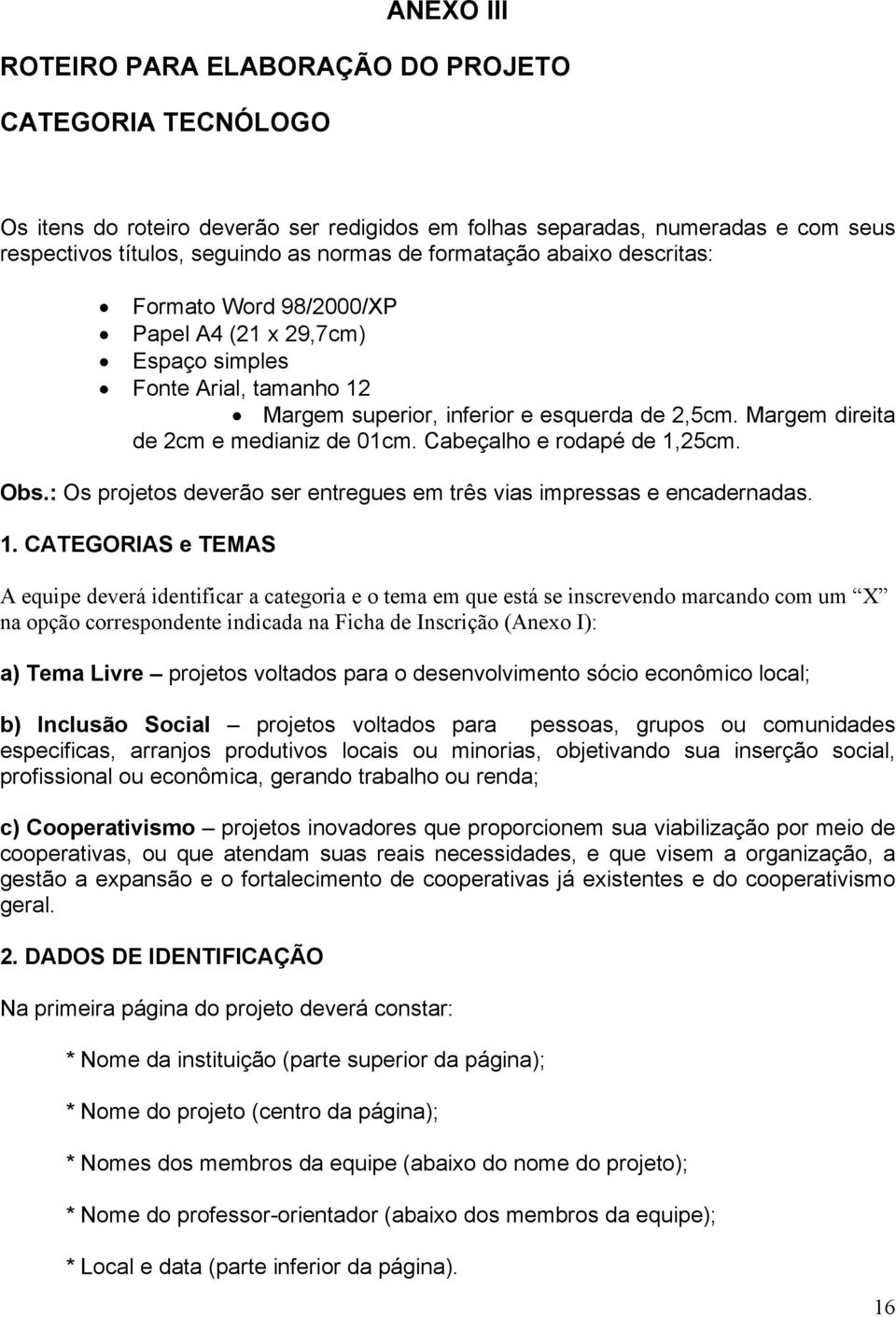 Margem direita de 2cm e medianiz de 01cm. Cabeçalho e rodapé de 1,