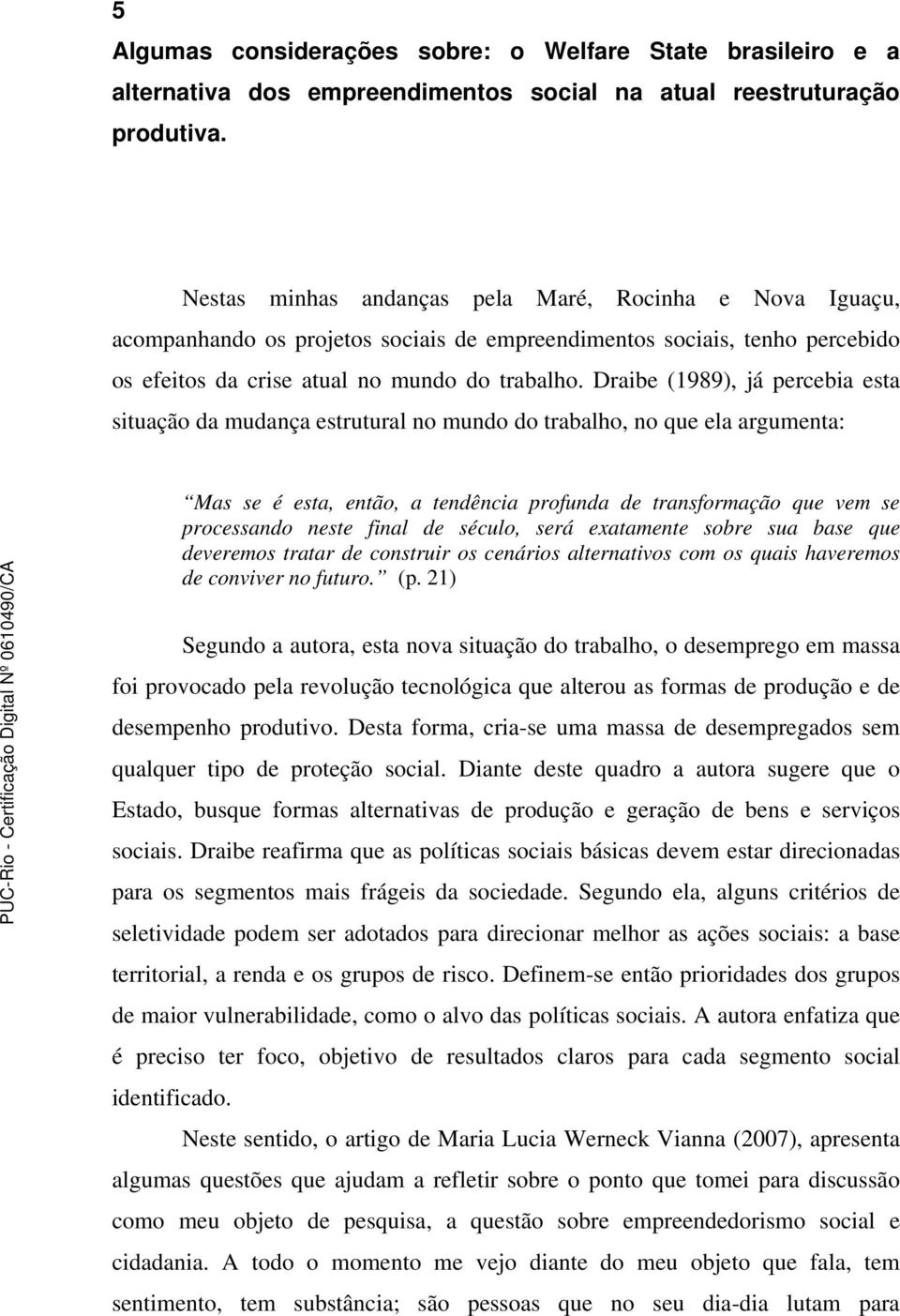 Draibe (1989), já percebia esta situação da mudança estrutural no mundo do trabalho, no que ela argumenta: Mas se é esta, então, a tendência profunda de transformação que vem se processando neste