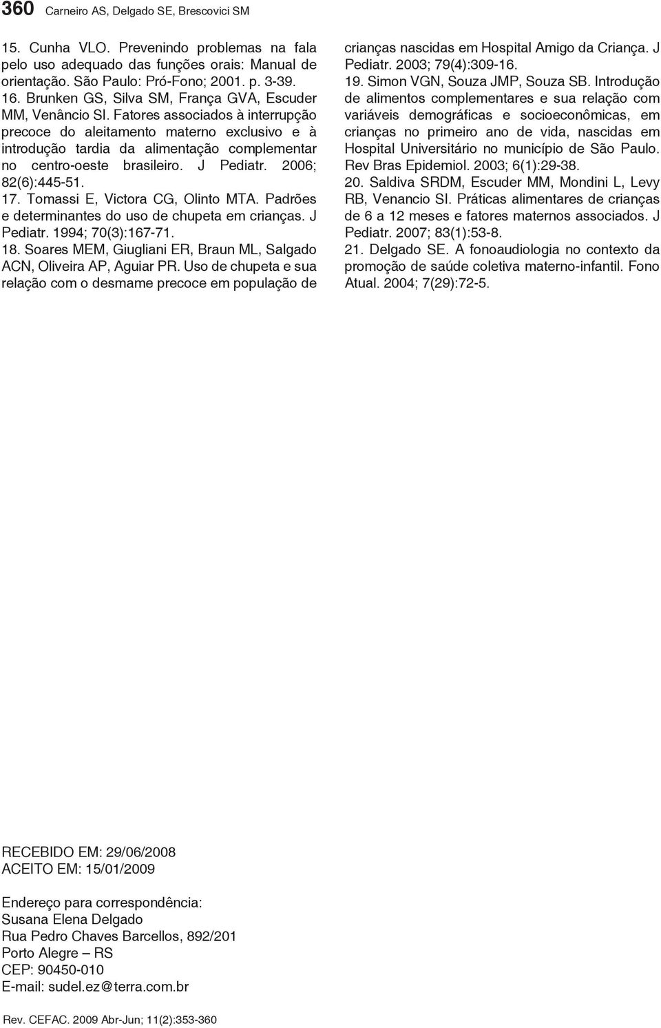 Fatores associados à interrupção precoce do aleitamento materno exclusivo e à introdução tardia da alimentação complementar no centro-oeste brasileiro. J Pediatr. 2006; 82(6):445-51. 17.