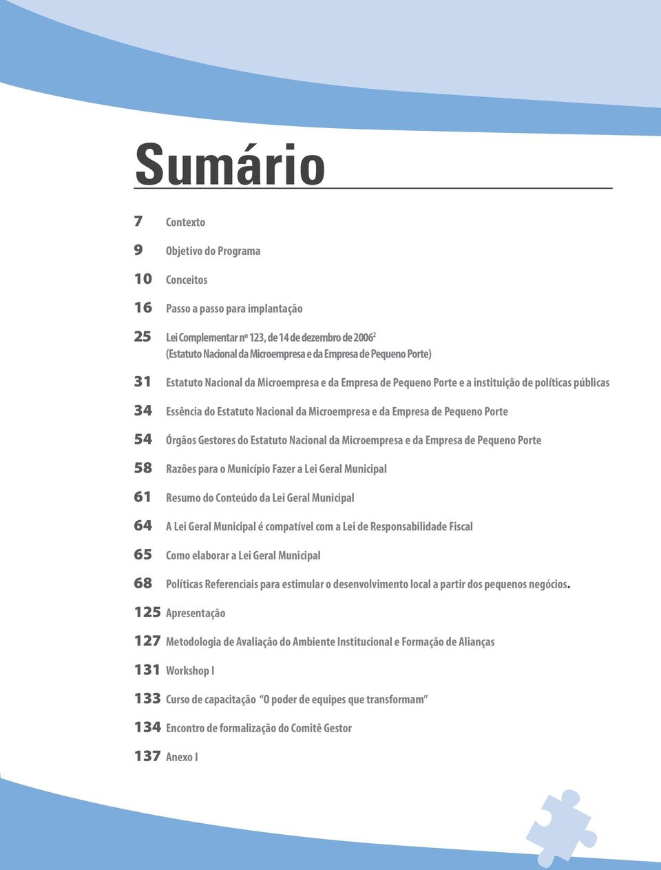 54 Órgãos Gestores do Estatuto Nacional da Microempresa e da Empresa de Pequeno Porte 58 Razões para o Município Fazer a Lei Geral Municipal 61 Resumo do Conteúdo da Lei Geral Municipal 64 A Lei