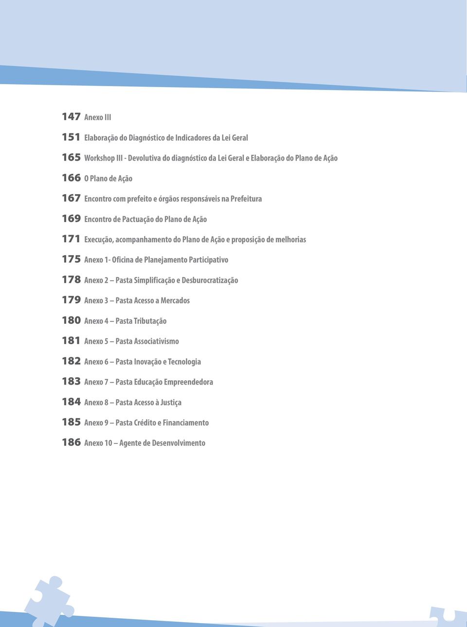 Oficina de Planejamento Participativo 178 Anexo 2 Pasta Simplificação e Desburocratização 179 Anexo 3 Pasta Acesso a Mercados 180 Anexo 4 Pasta Tributação 181 Anexo 5 Pasta Associativismo