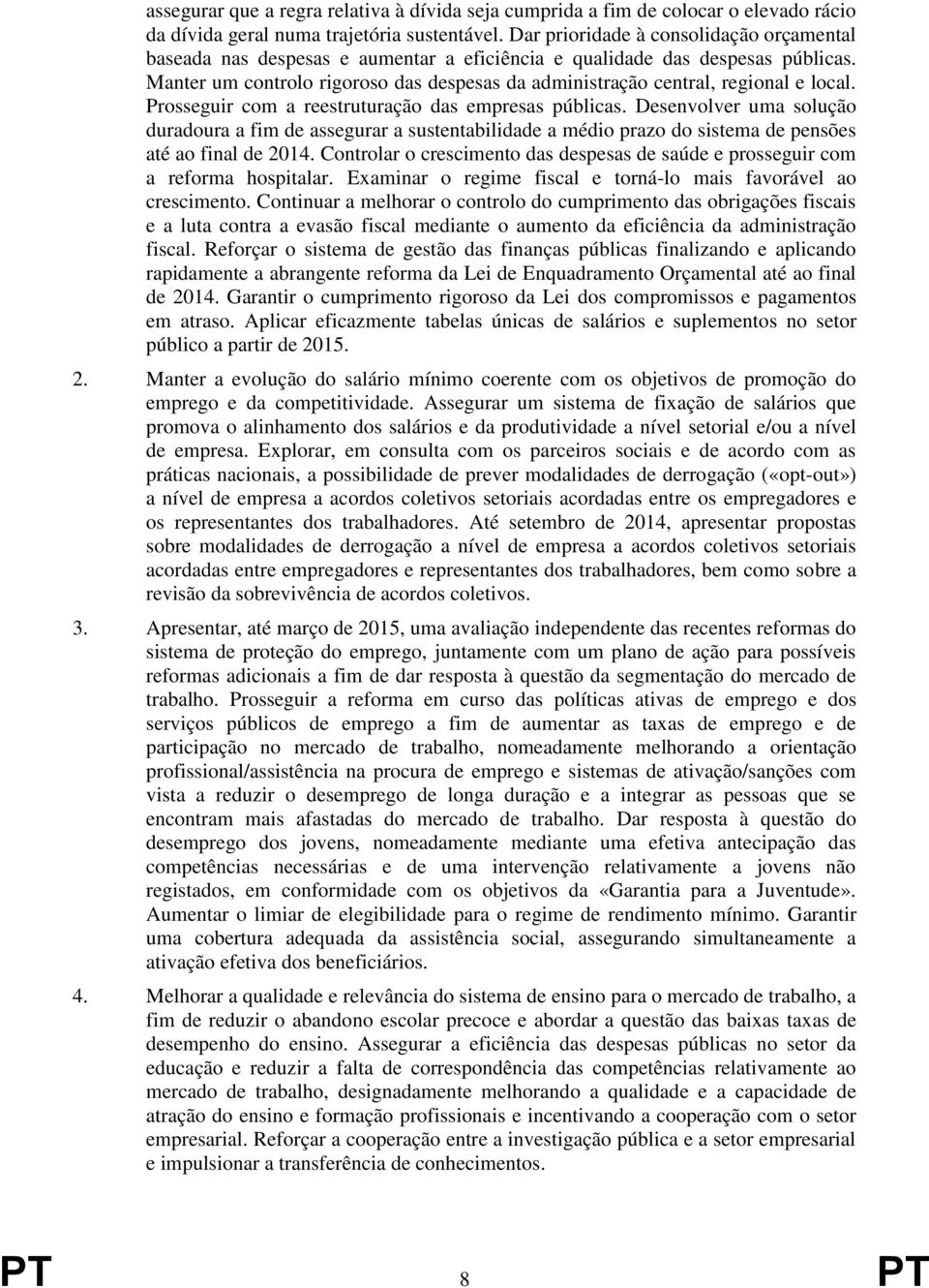 Manter um controlo rigoroso das despesas da administração central, regional e local. Prosseguir com a reestruturação das empresas públicas.