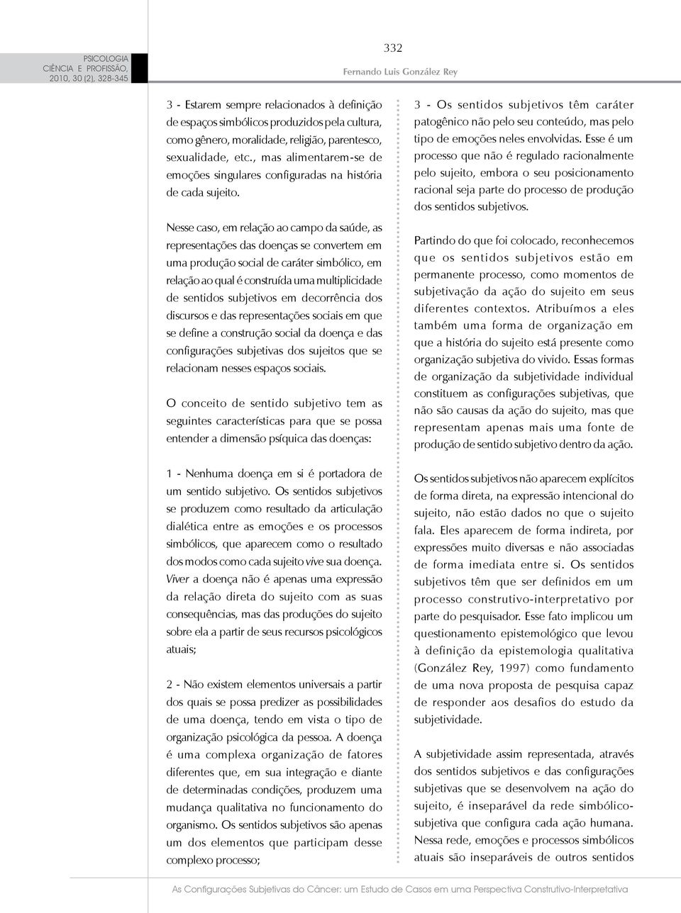 Nesse caso, em relação ao campo da saúde, as representações das doenças se convertem em uma produção social de caráter simbólico, em relação ao qual é construída uma multiplicidade de sentidos