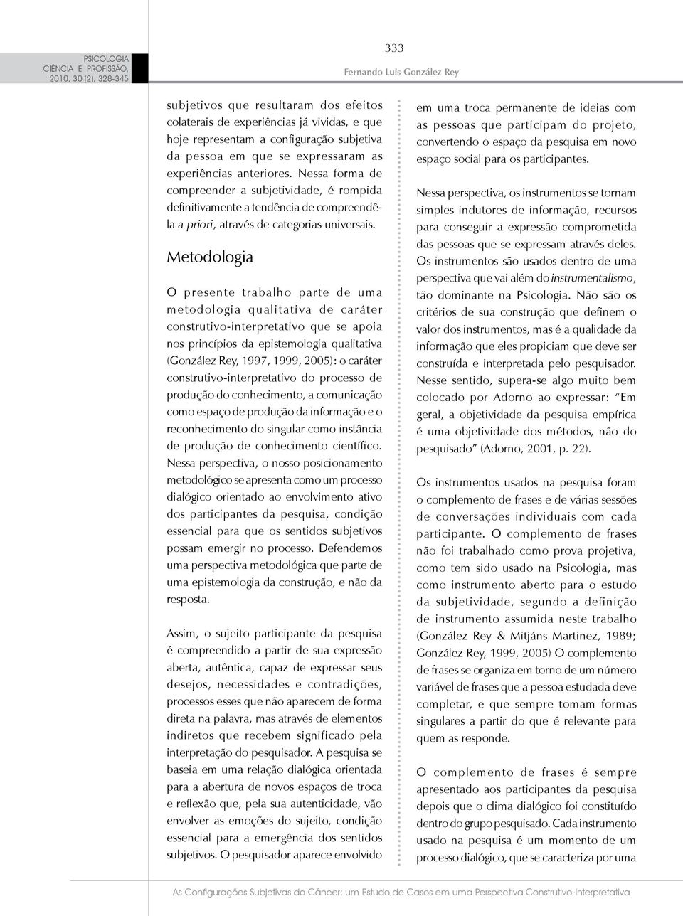 Metodologia O presente trabalho parte de uma metodologia qualitativa de caráter construtivo-interpretativo que se apoia nos princípios da epistemologia qualitativa (González Rey, 1997, 1999, 2005): o