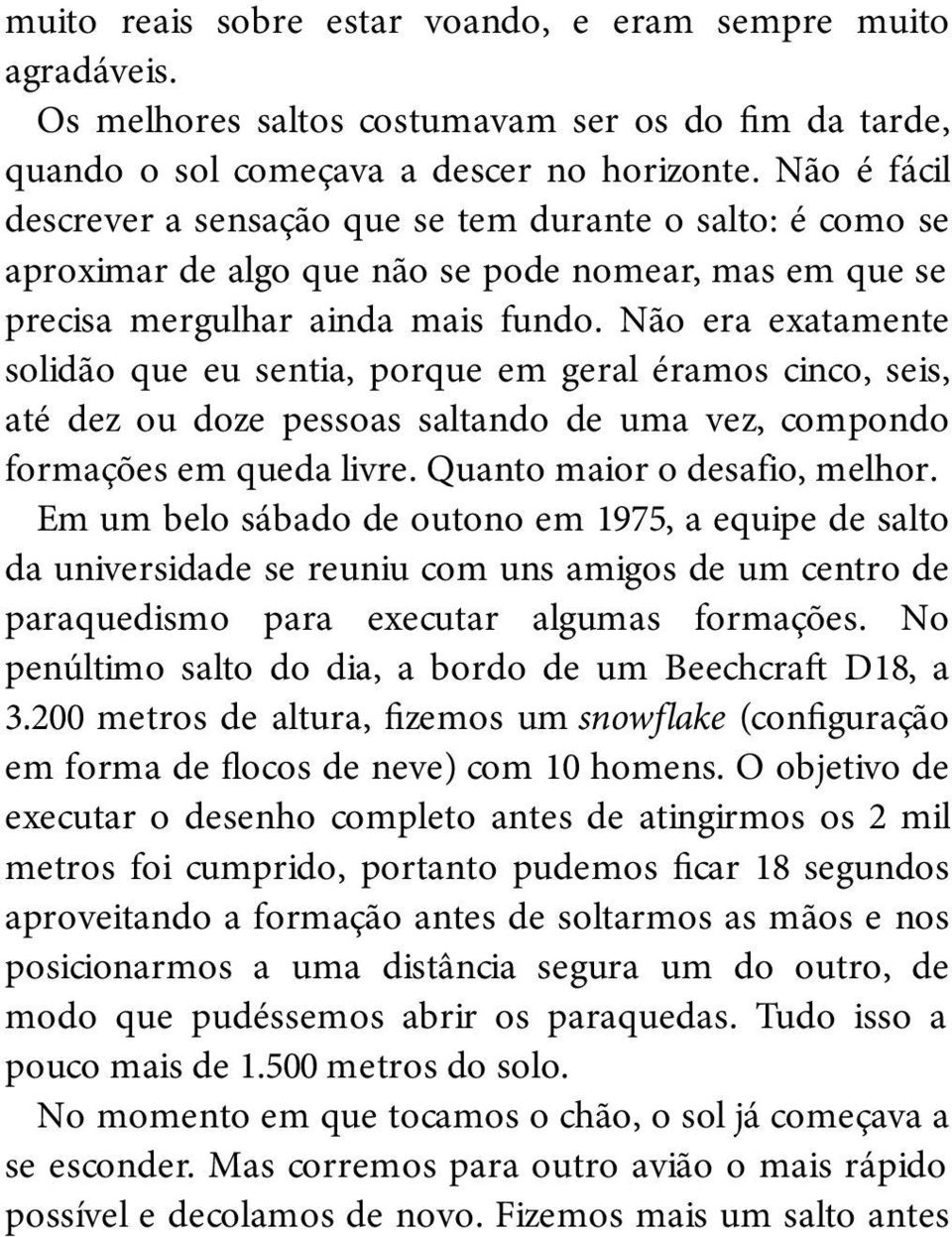 Não era exatamente solidão que eu sentia, porque em geral éramos cinco, seis, até dez ou doze pessoas saltando de uma vez, compondo formações em queda livre. Quanto maior o desafio, melhor.