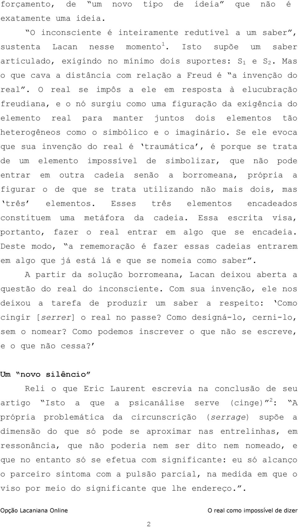 O real se impôs a ele em resposta à elucubração freudiana, e o nó surgiu como uma figuração da exigência do elemento real para manter juntos dois elementos tão heterogêneos como o simbólico e o