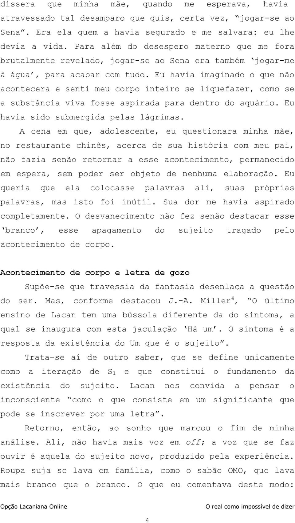 Eu havia imaginado o que não acontecera e senti meu corpo inteiro se liquefazer, como se a substância viva fosse aspirada para dentro do aquário. Eu havia sido submergida pelas lágrimas.