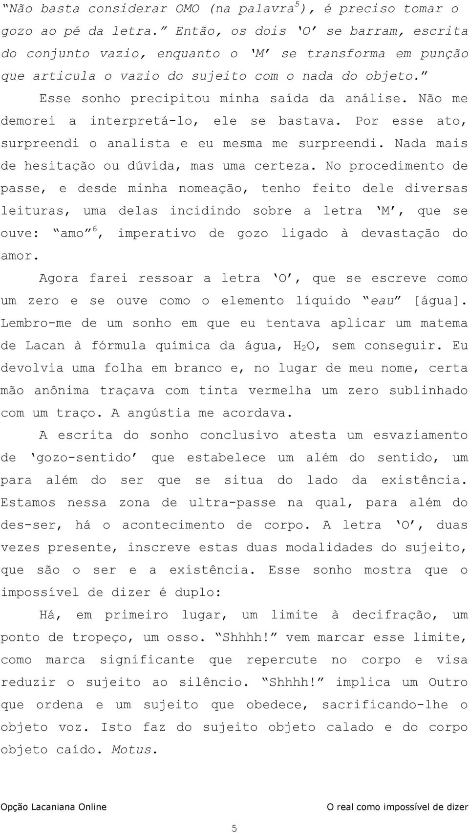 Não me demorei a interpretá-lo, ele se bastava. Por esse ato, surpreendi o analista e eu mesma me surpreendi. Nada mais de hesitação ou dúvida, mas uma certeza.