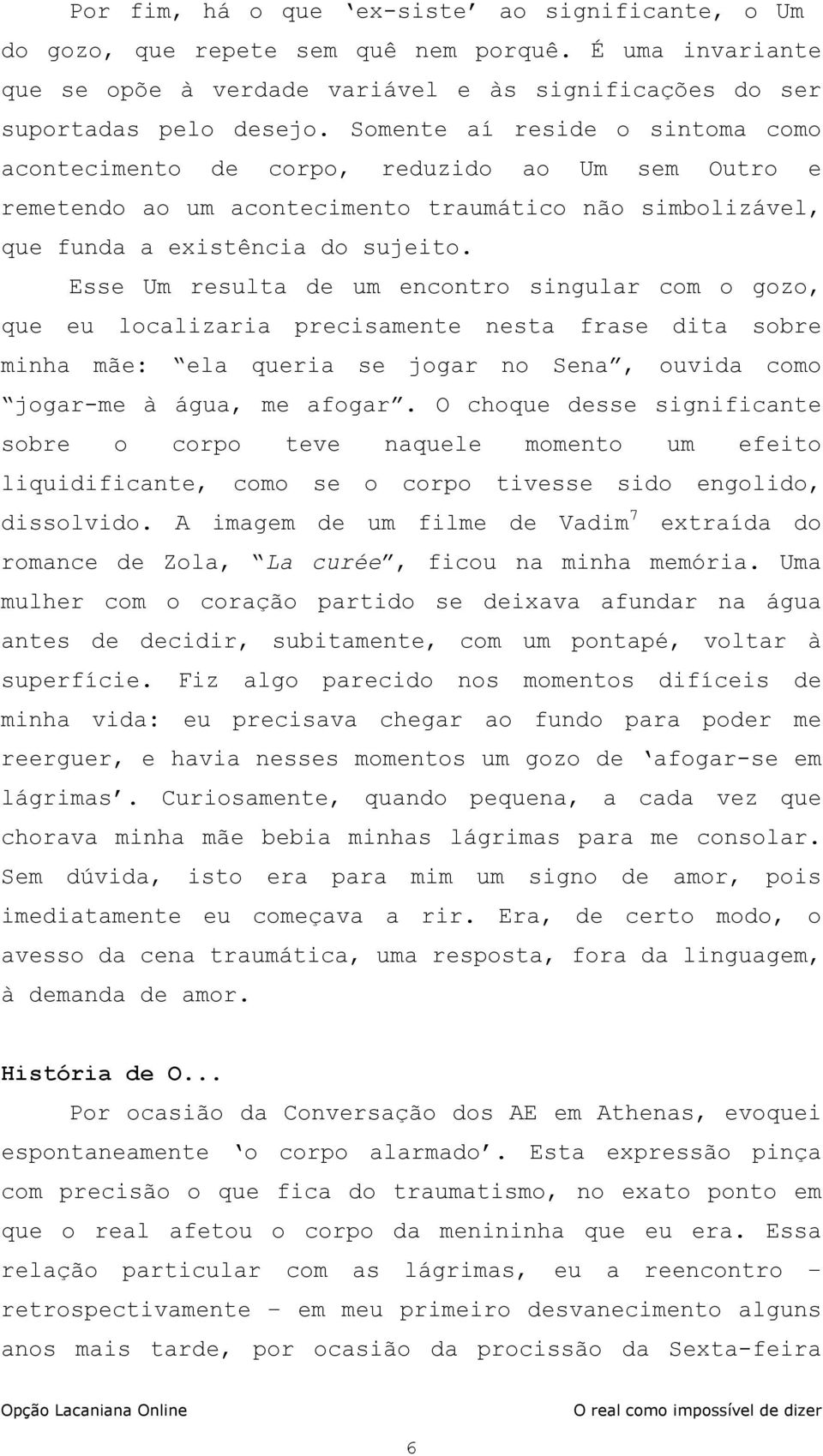 Esse Um resulta de um encontro singular com o gozo, que eu localizaria precisamente nesta frase dita sobre minha mãe: ela queria se jogar no Sena, ouvida como jogar-me à água, me afogar.