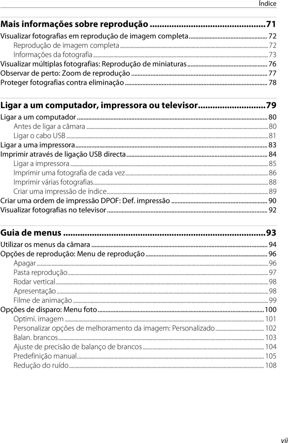 .. 78 Ligar a um computador, impressora ou televisor...79 Ligar a um computador... 80 Antes de ligar a câmara... 80 Ligar o cabo USB... 81 Ligar a uma impressora.