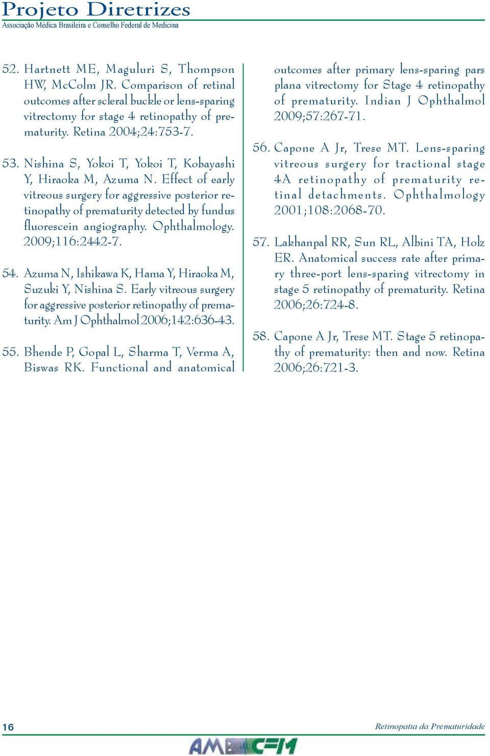 Ophthalmology. 2009;116:2442-7. 54. Azuma N, Ishikawa K, Hama Y, Hiraoka M, Suzuki Y, Nishina S. Early vitreous surgery for aggressive posterior retinopathy of prematurity.