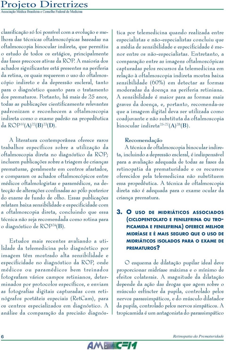 A maioria dos achados significantes está presentes na periferia da retina, os quais requerem o uso do oftalmoscópio indireto e da depressão escleral, tanto para o diagnóstico quanto para o tratamento