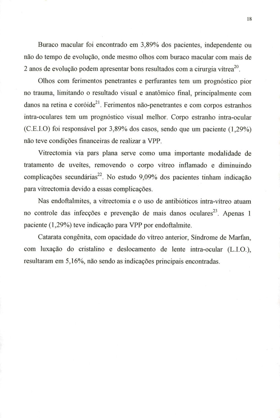 Olhos com ferimentos penetrantes e perfurantes tem um prognóstico pior no trauma, limitando o resultado visual e anatômico final, principalmente com danos na retina e coróidezl.