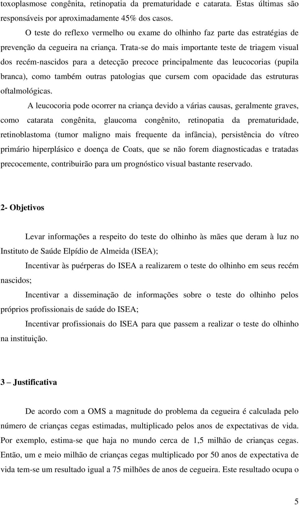 Trata-se do mais importante teste de triagem visual dos recém-nascidos para a detecção precoce principalmente das leucocorias (pupila branca), como também outras patologias que cursem com opacidade