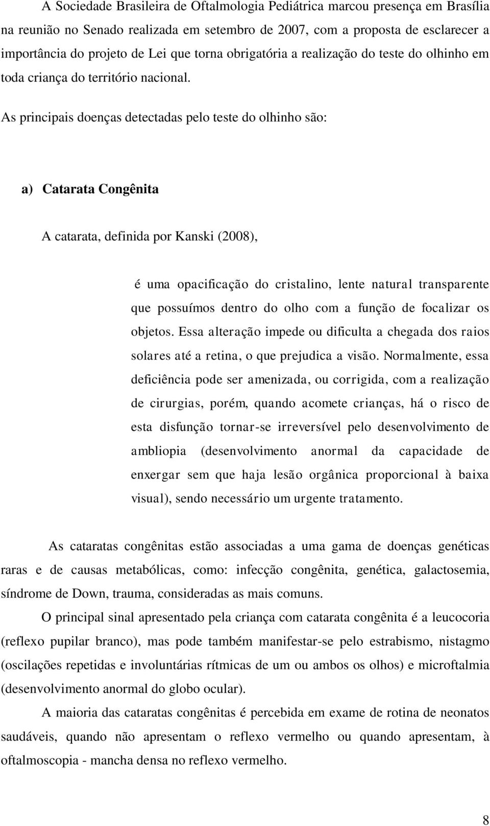 As principais doenças detectadas pelo teste do olhinho são: a) Catarata Congênita A catarata, definida por Kanski (2008), é uma opacificação do cristalino, lente natural transparente que possuímos