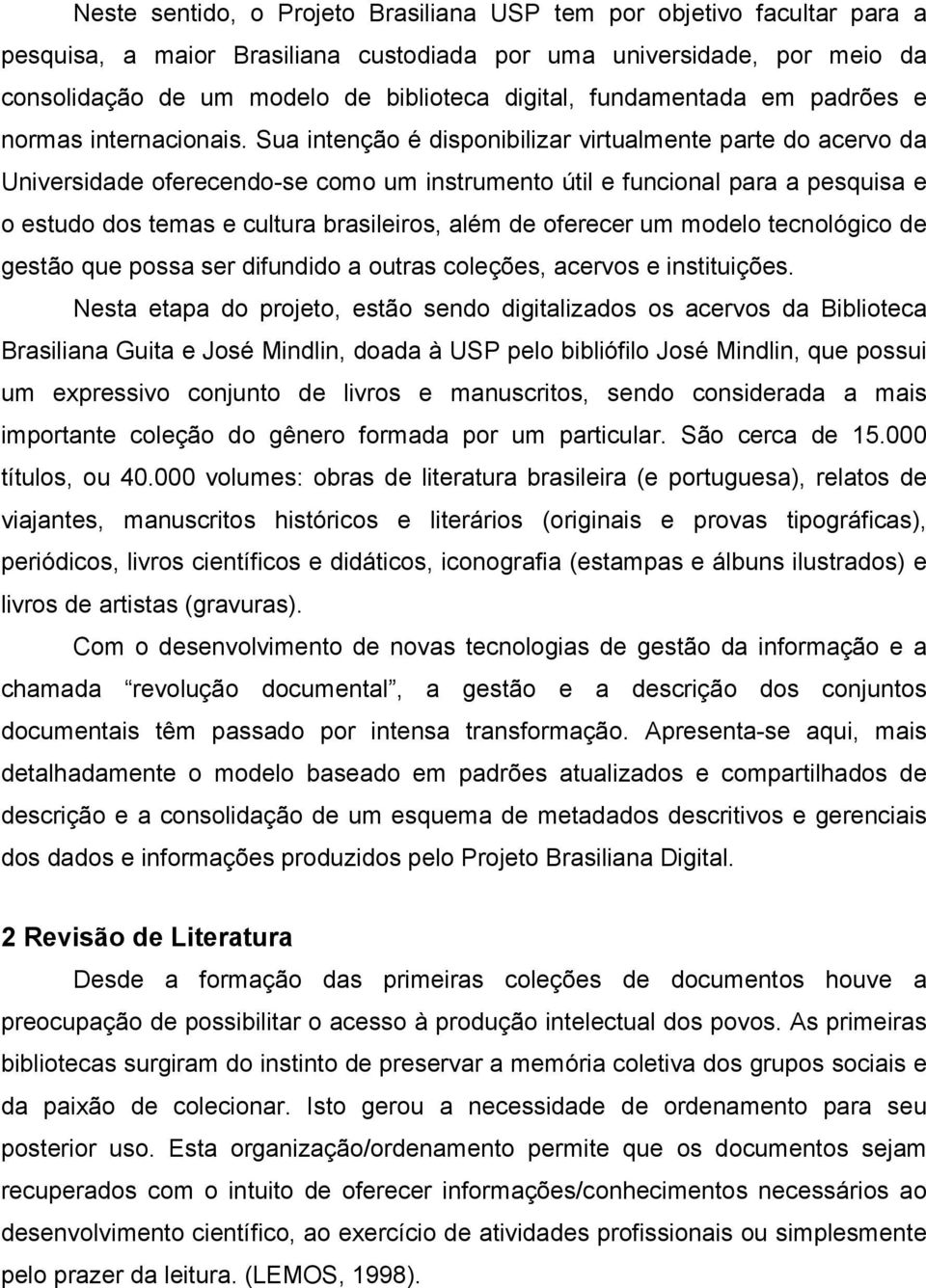 Sua intenção é disponibilizar virtualmente parte do acervo da Universidade oferecendo-se como um instrumento útil e funcional para a pesquisa e o estudo dos temas e cultura brasileiros, além de