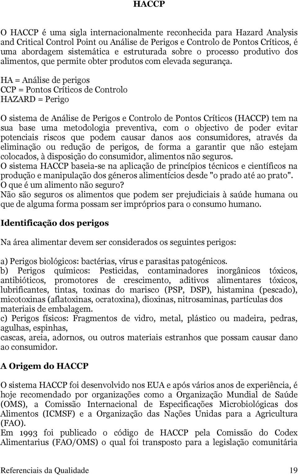 HA = Análise de perigos CCP = Pontos Críticos de Controlo HAZARD = Perigo O sistema de Análise de Perigos e Controlo de Pontos Críticos (HACCP) tem na sua base uma metodologia preventiva, com o