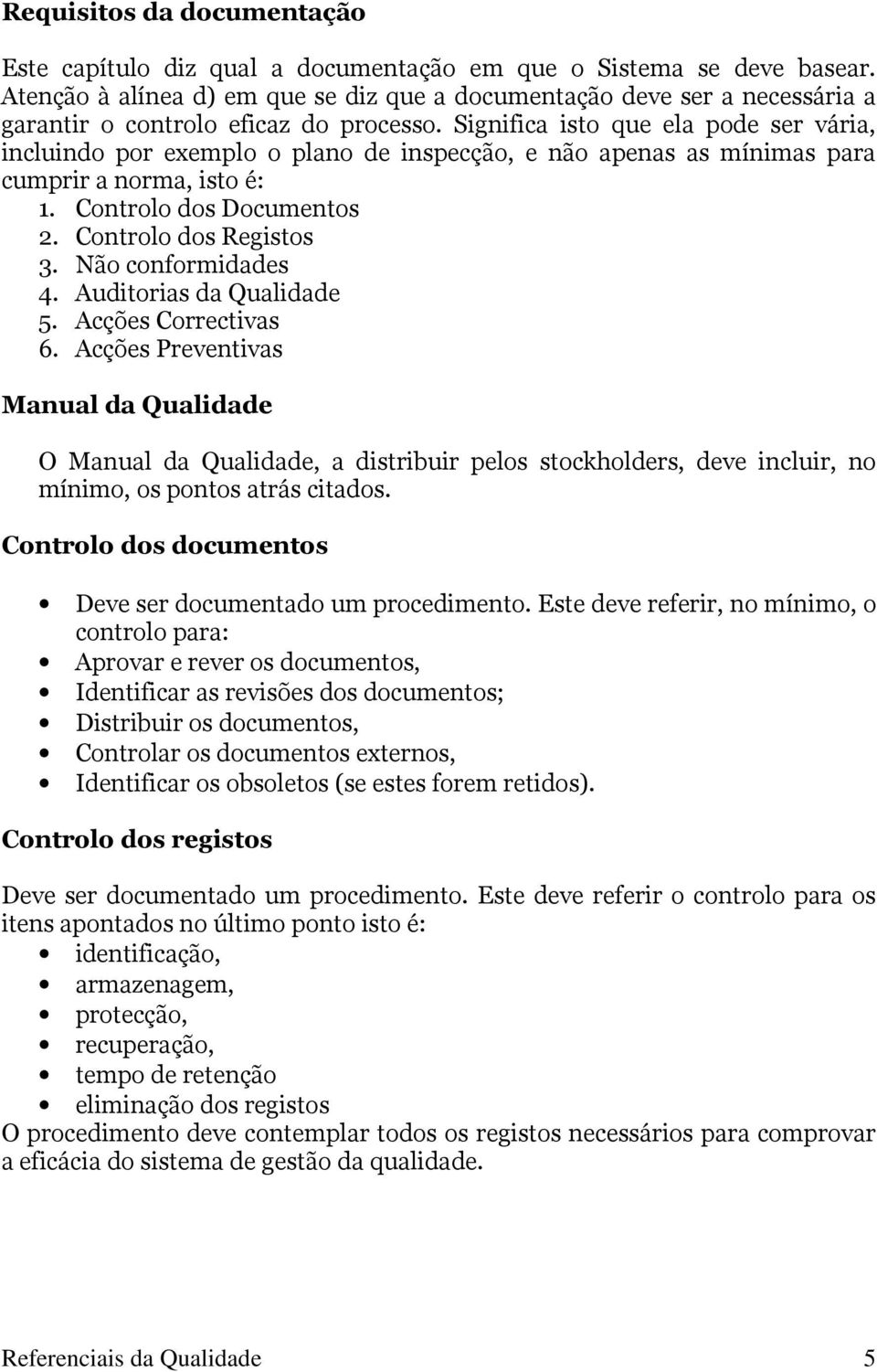 Significa isto que ela pode ser vária, incluindo por exemplo o plano de inspecção, e não apenas as mínimas para cumprir a norma, isto é: 1. Controlo dos Documentos 2. Controlo dos Registos 3.