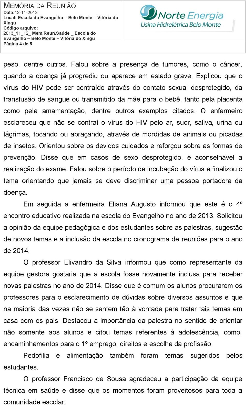 outros exemplos citados. O enfermeiro esclareceu que não se contraí o vírus do HIV pelo ar, suor, saliva, urina ou lágrimas, tocando ou abraçando, através de mordidas de animais ou picadas de insetos.