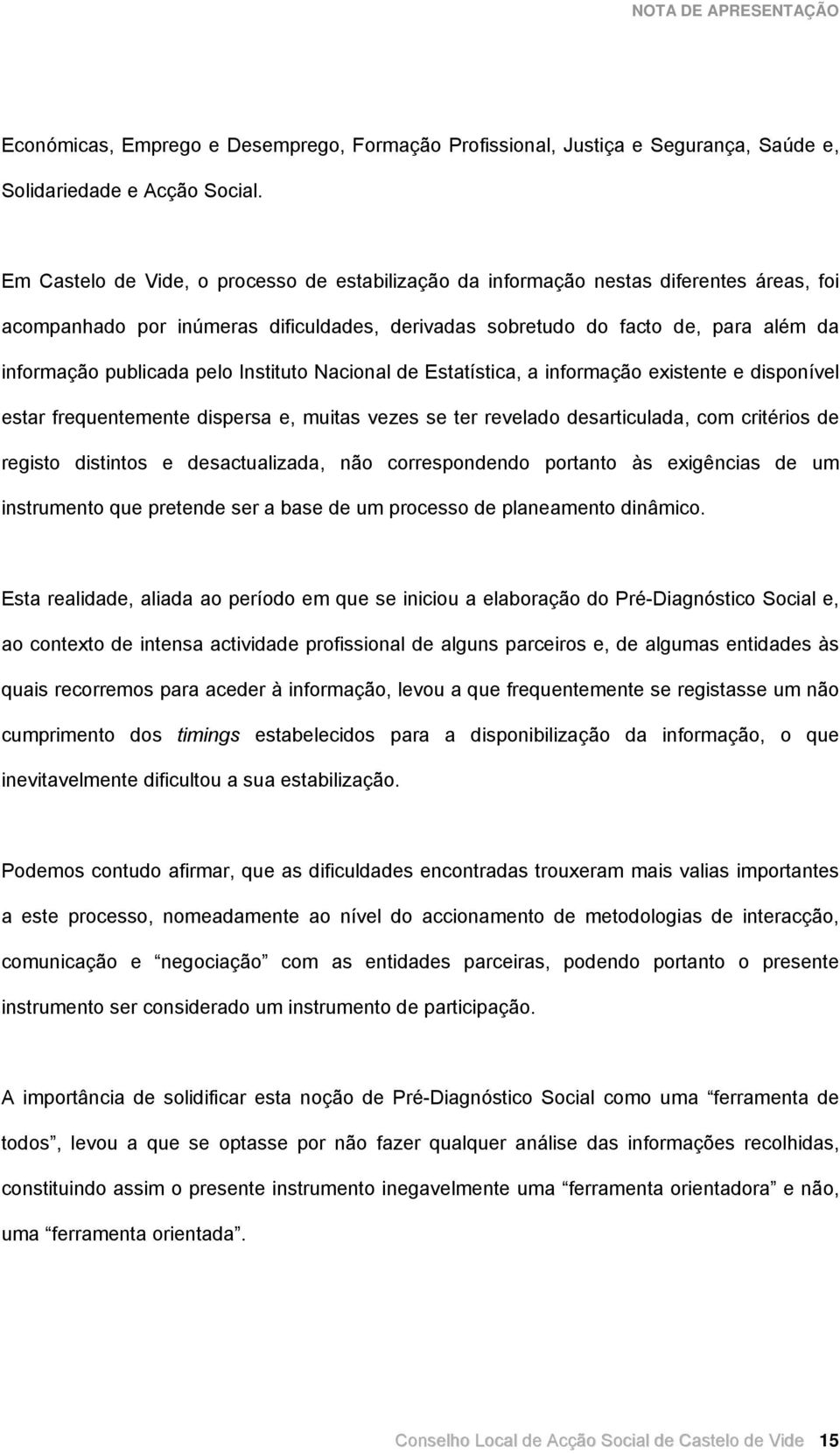 pelo Instituto Nacional de Estatística, a informação existente e disponível estar frequentemente dispersa e, muitas vezes se ter revelado desarticulada, com critérios de registo distintos e