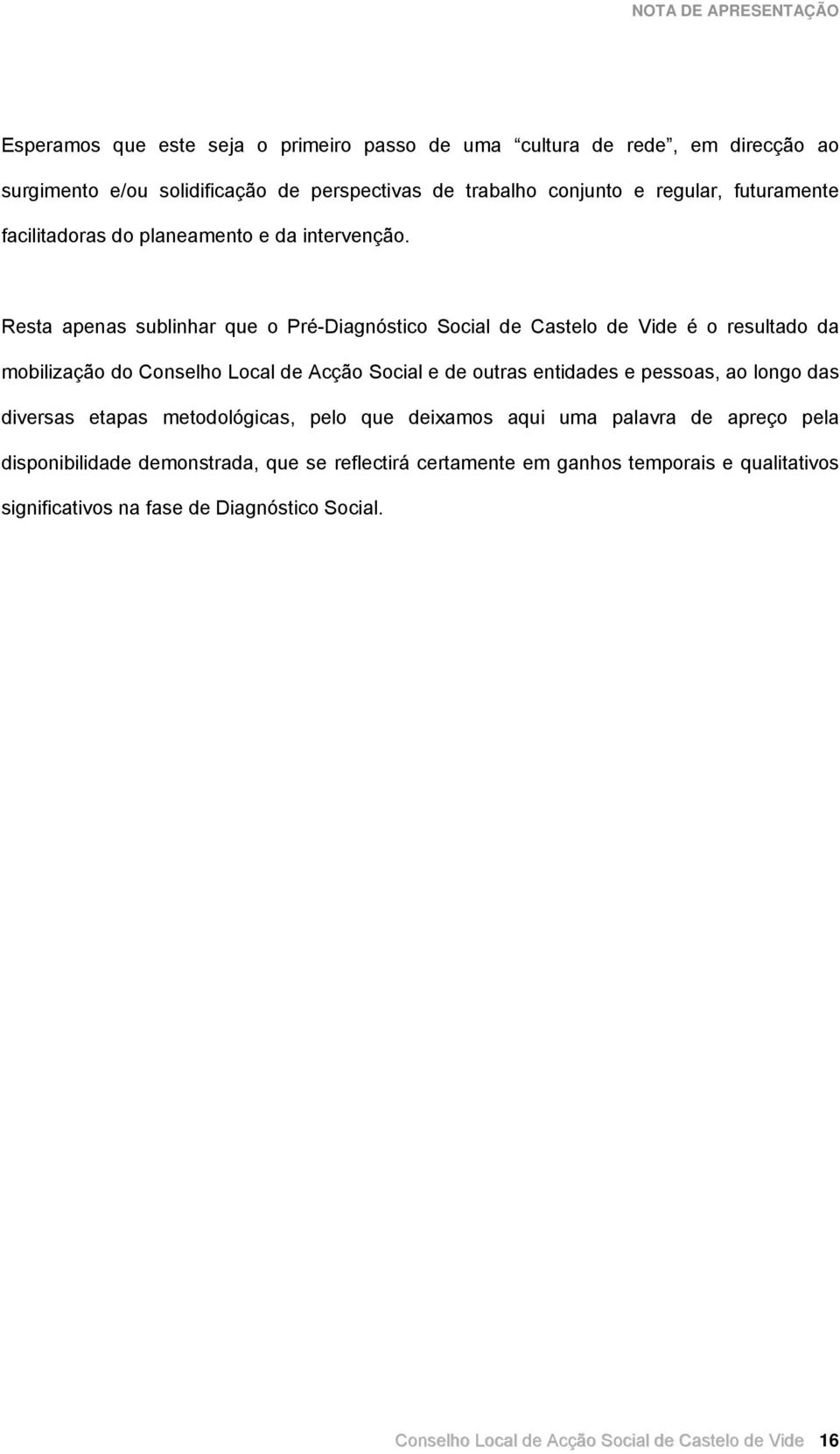 Resta apenas sublinhar que o Pré-Diagnóstico Social de Castelo de Vide é o resultado da mobilização do Conselho Local de Acção Social e de outras entidades e pessoas, ao