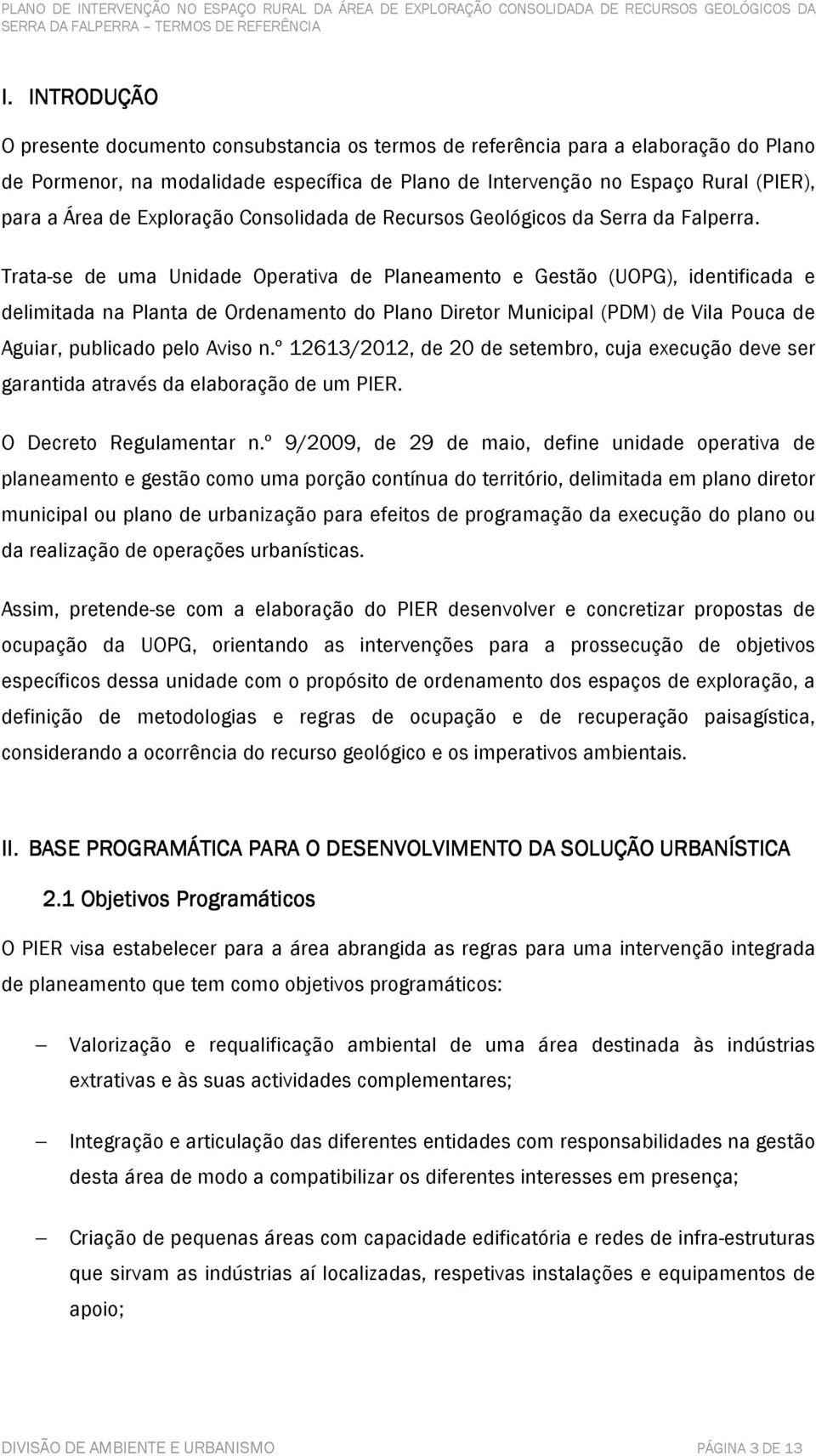 Trata-se de uma Unidade Operativa de Planeamento e Gestão (UOPG), identificada e delimitada na Planta de Ordenamento do Plano Diretor Municipal (PDM) de Vila Pouca de Aguiar, publicado pelo Aviso n.