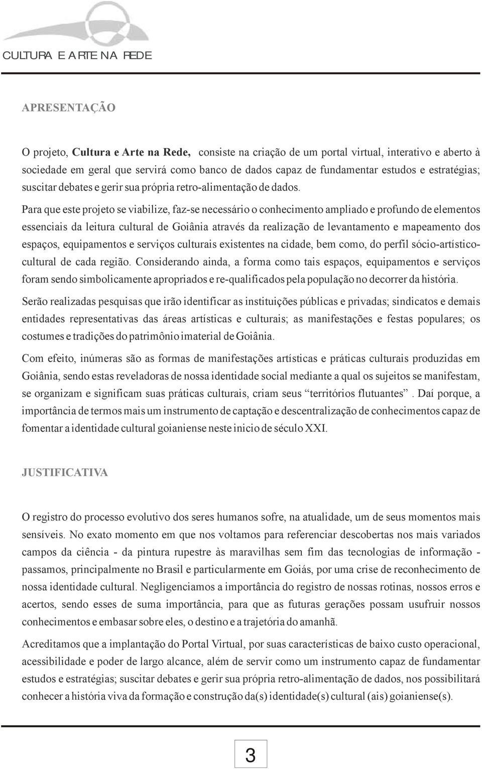 Para que este projeto se viabilize, faz-se necessário o conhecimento ampliado e profundo de elementos essenciais da leitura cultural de Goiânia através da realização de levantamento e mapeamento dos