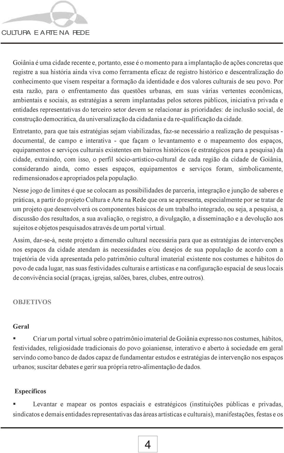 Por esta razão, para o enfrentamento das questões urbanas, em suas várias vertentes econômicas, ambientais e sociais, as estratégias a serem implantadas pelos setores públicos, iniciativa privada e