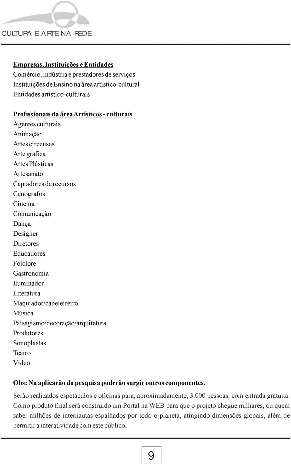 Gastronomia Iluminador Literatura Maquiador/cabeleireiro Música Paisagismo/decoração/arquitetura Produtores Sonoplastas Teatro Vídeo Obs: Na aplicação da pesquisa poderão surgir outros componentes.