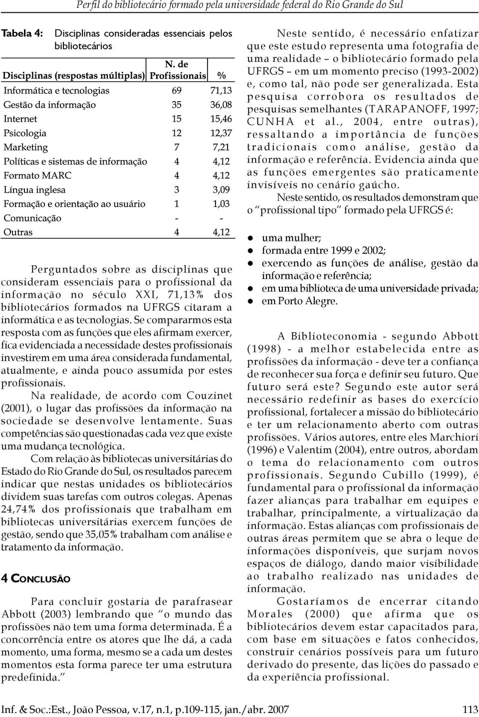 Esta pesquisa corrobora os resultados de pesquisas semelhantes (TARAPANOFF, 1997; CUNHA et al.