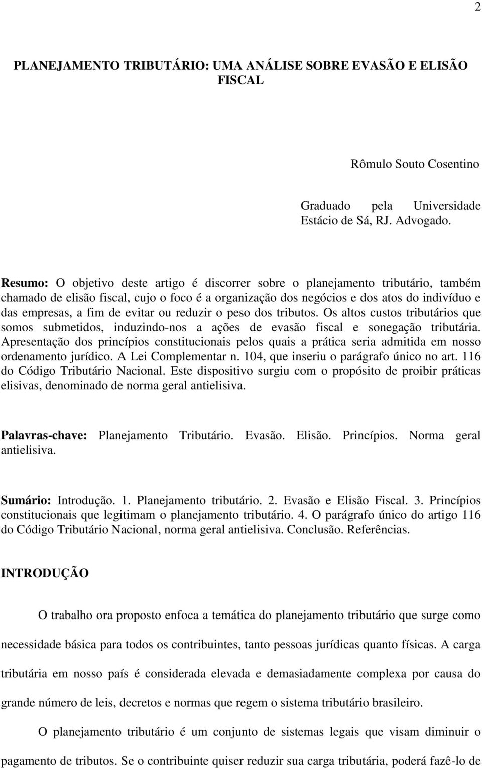 evitar ou reduzir o peso dos tributos. Os altos custos tributários que somos submetidos, induzindo-nos a ações de evasão fiscal e sonegação tributária.