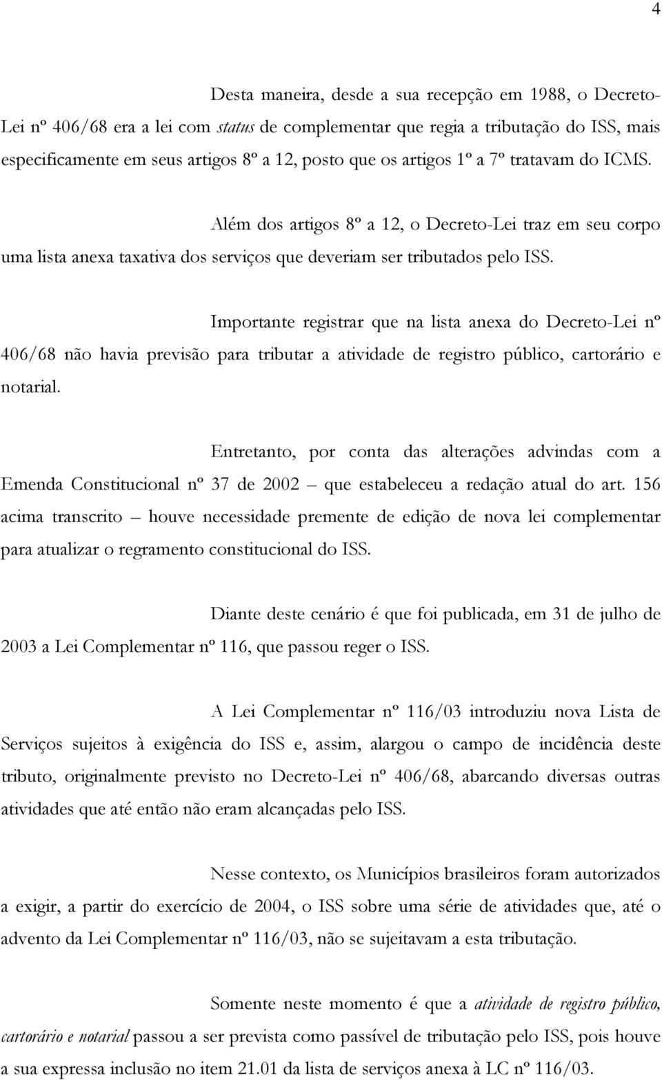 Importante registrar que na lista anexa do Decreto-Lei nº 406/68 não havia previsão para tributar a atividade de registro público, cartorário e notarial.