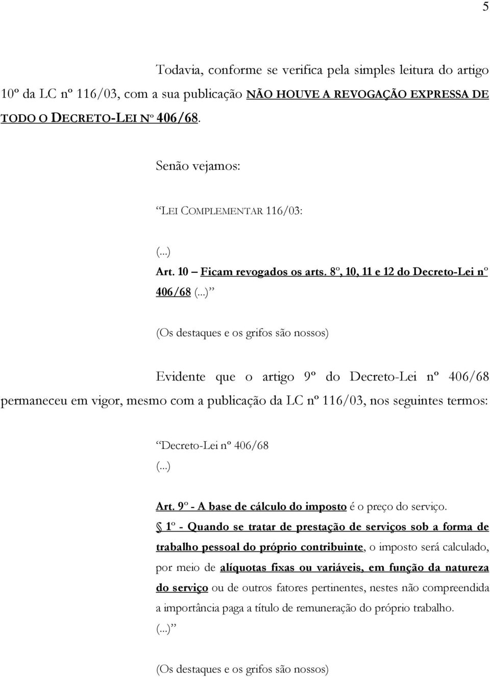 8º, 10, 11 e 12 do Decreto-Lei nº 406/68 (Os destaques e os grifos são nossos) Evidente que o artigo 9º do Decreto-Lei nº 406/68 permaneceu em vigor, mesmo com a publicação da LC nº 116/03, nos