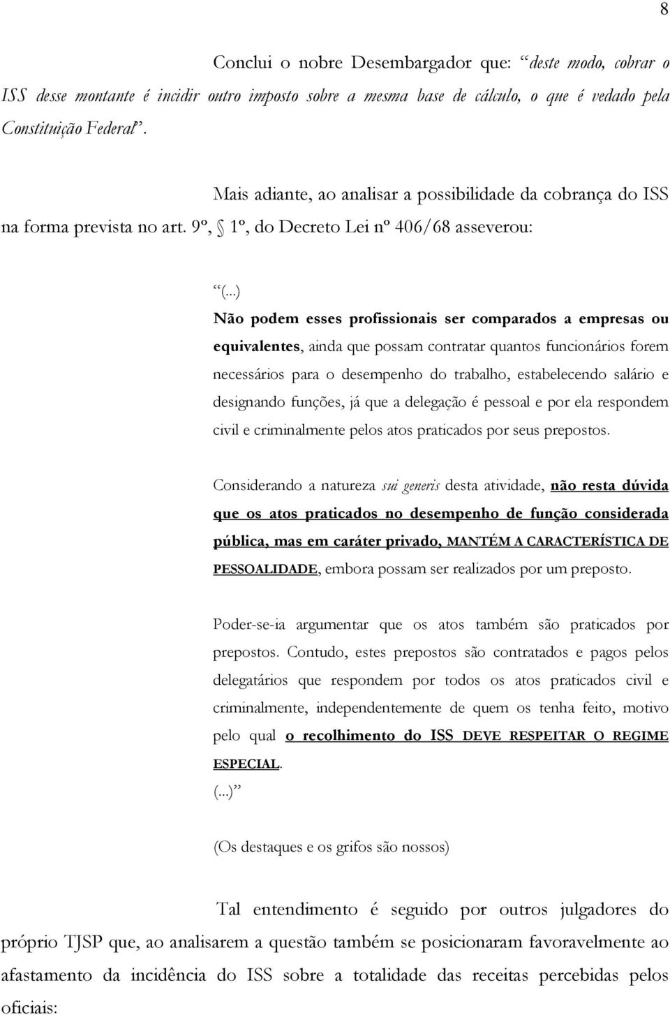 9º, 1º, do Decreto Lei nº 406/68 asseverou: Não podem esses profissionais ser comparados a empresas ou equivalentes, ainda que possam contratar quantos funcionários forem necessários para o