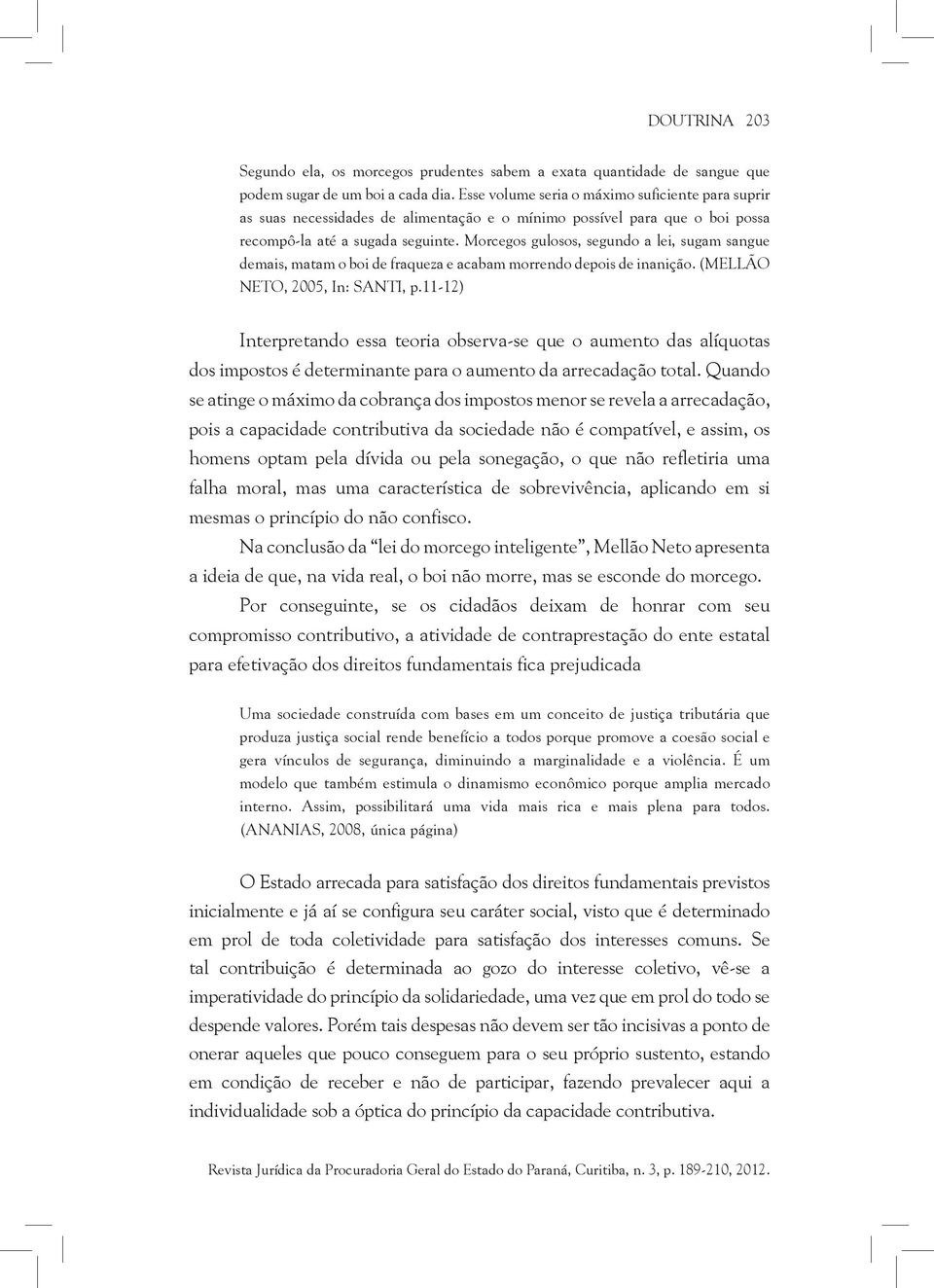 Morcegos gulosos, segundo a lei, sugam sangue demais, matam o boi de fraqueza e acabam morrendo depois de inanição. (MELLÃO NETO, 2005, In: SANTI, p.