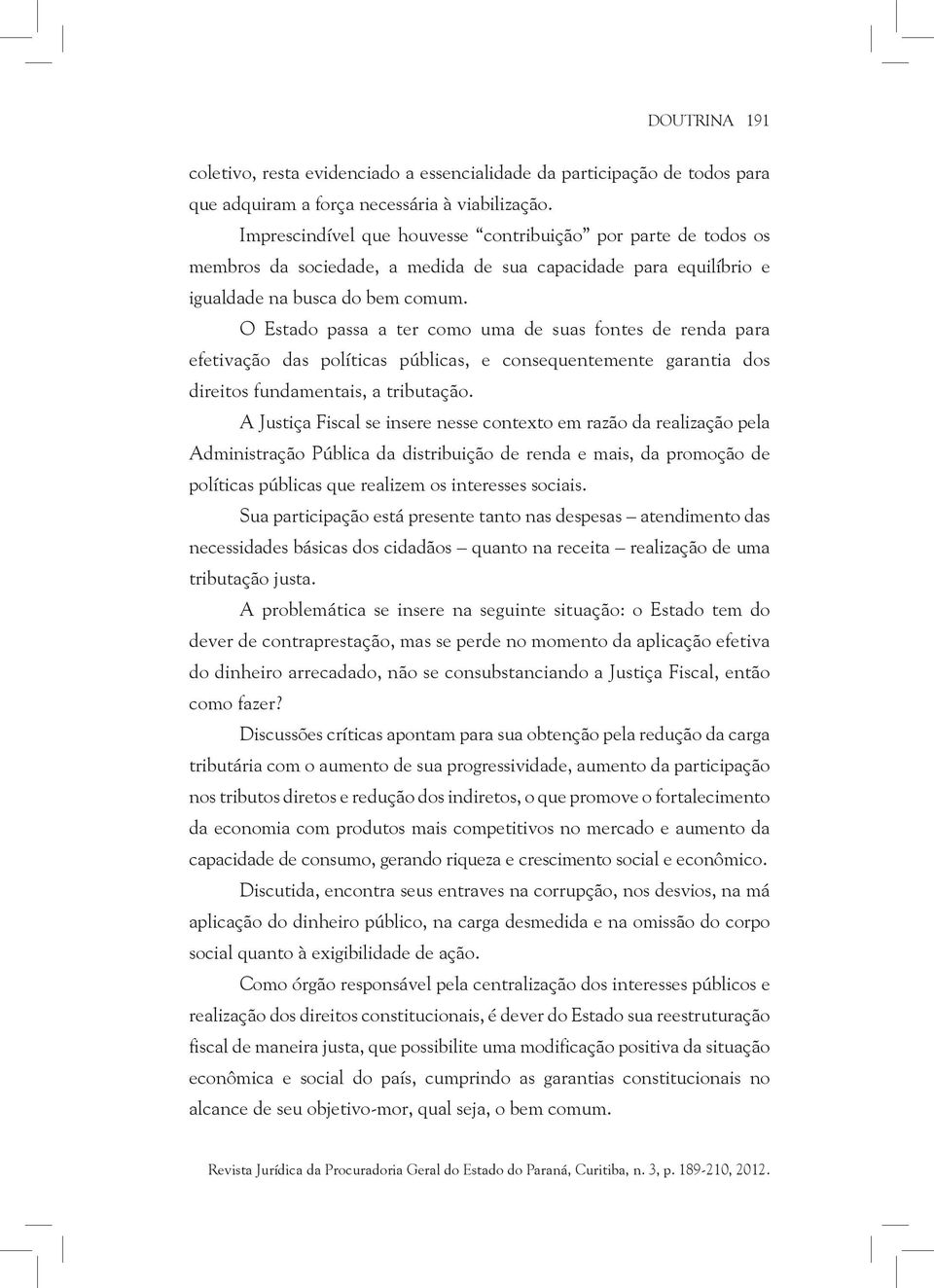 O Estado passa a ter como uma de suas fontes de renda para efetivação das políticas públicas, e consequentemente garantia dos direitos fundamentais, a tributação.