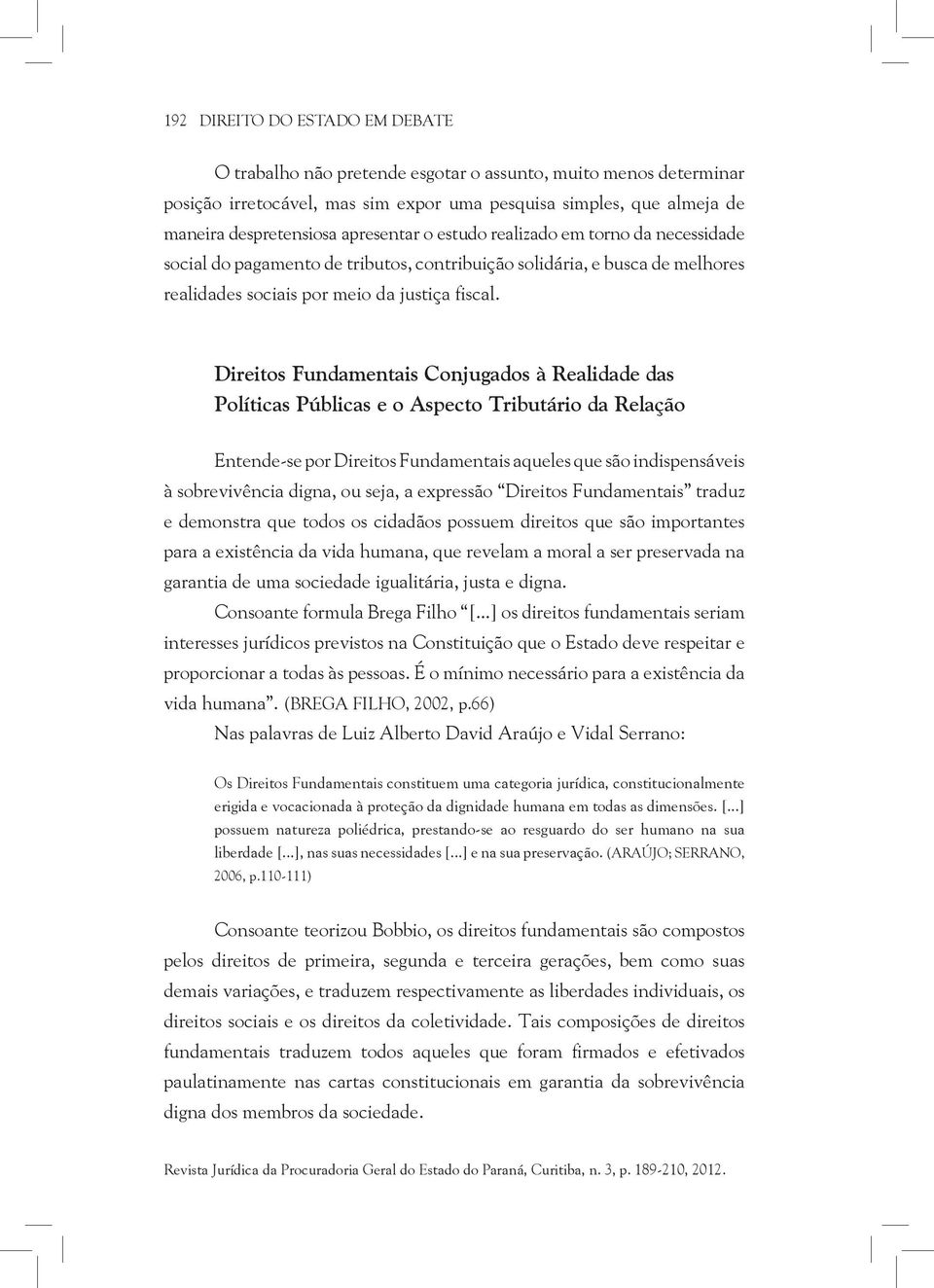 Direitos Fundamentais Conjugados à Realidade das Políticas Públicas e o Aspecto Tributário da Relação Entende-se por Direitos Fundamentais aqueles que são indispensáveis à sobrevivência digna, ou