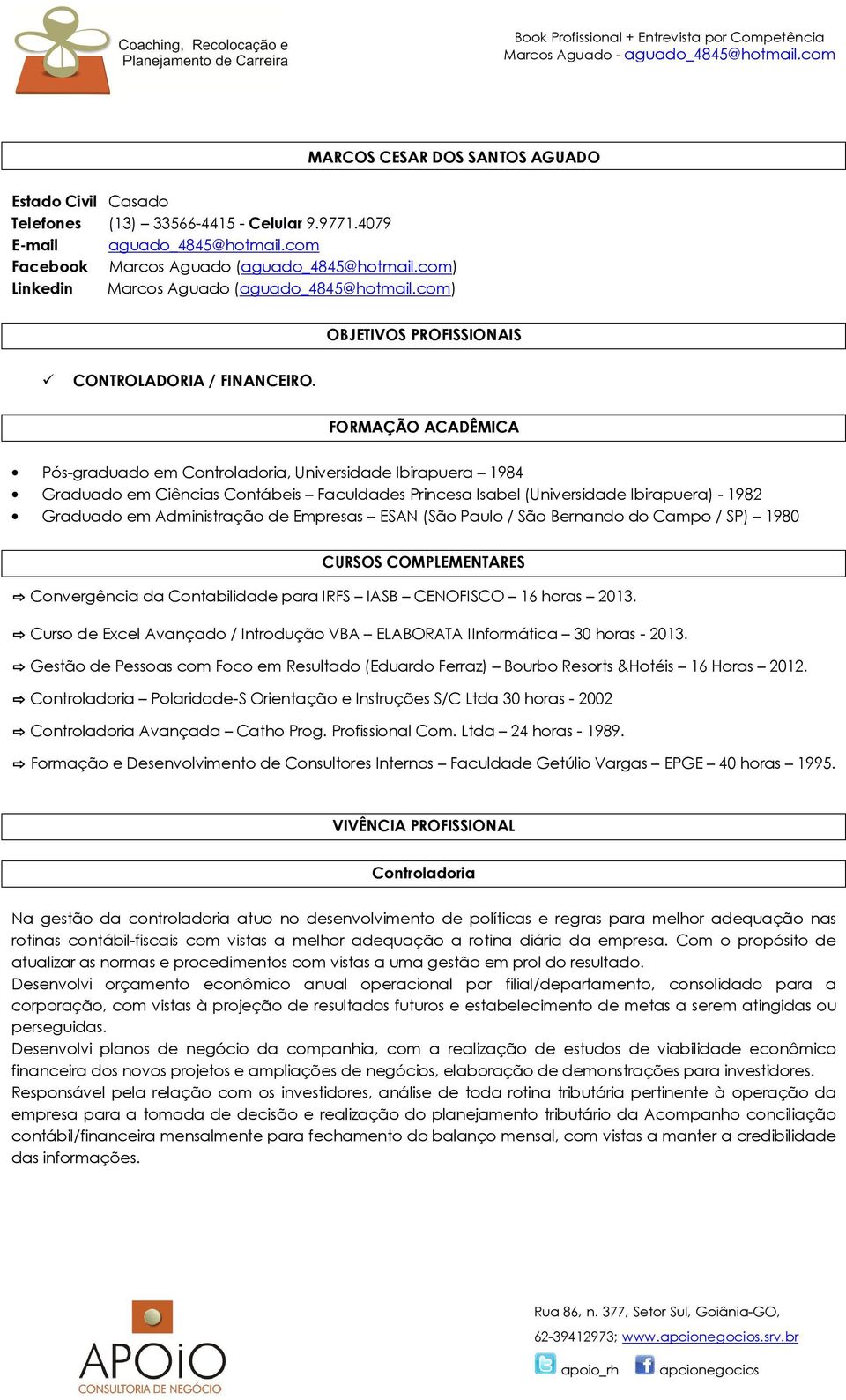 FORMAÇÃO ACADÊMICA Pós-graduado em Controladoria, Universidade Ibirapuera 1984 Graduado em Ciências Contábeis Faculdades Princesa Isabel (Universidade Ibirapuera) - 1982 Graduado em Administração de