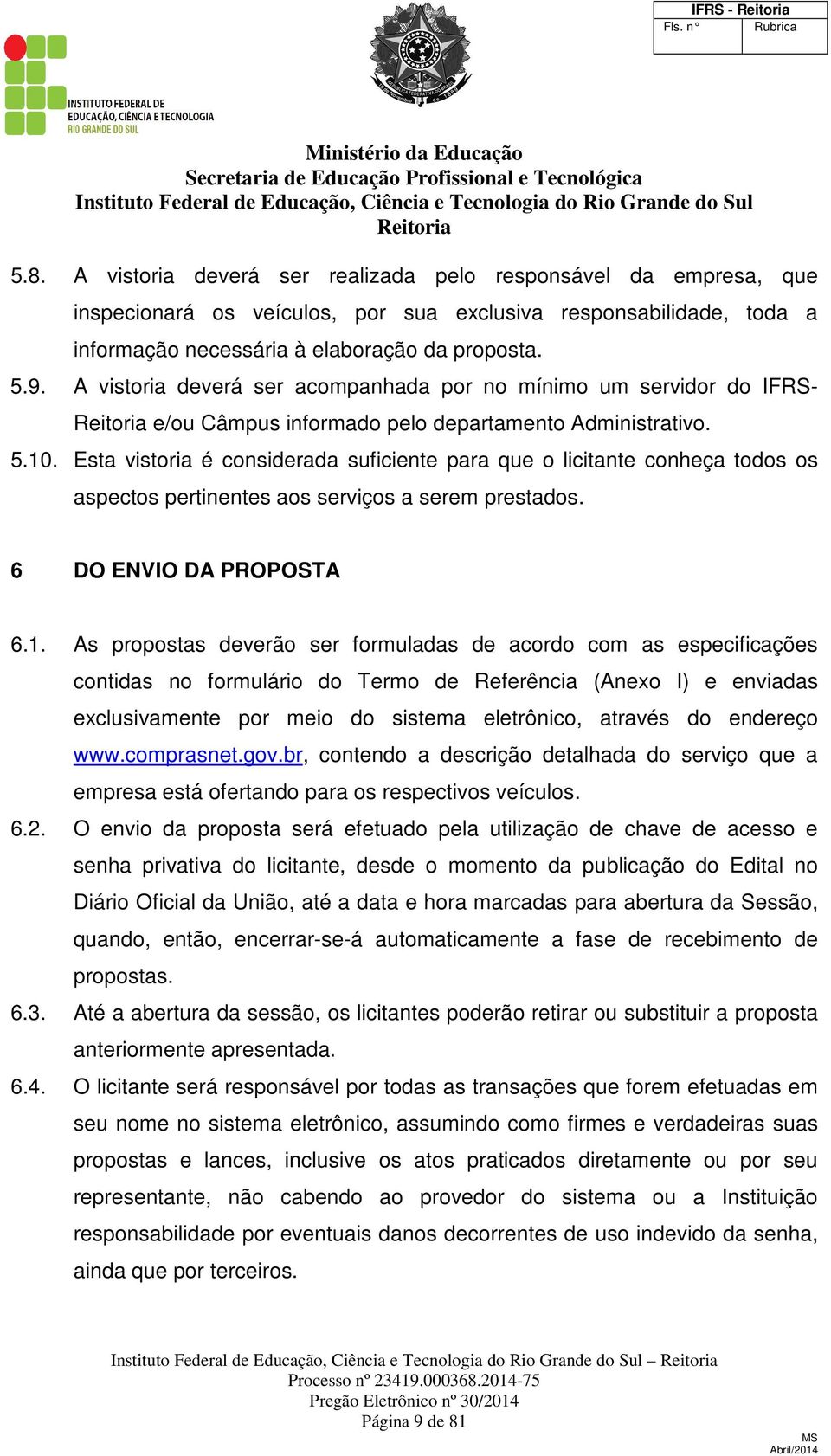 Esta vistoria é considerada suficiente para que o licitante conheça todos os aspectos pertinentes aos serviços a serem prestados. 6 DO ENVIO DA PROPOSTA 6.1.