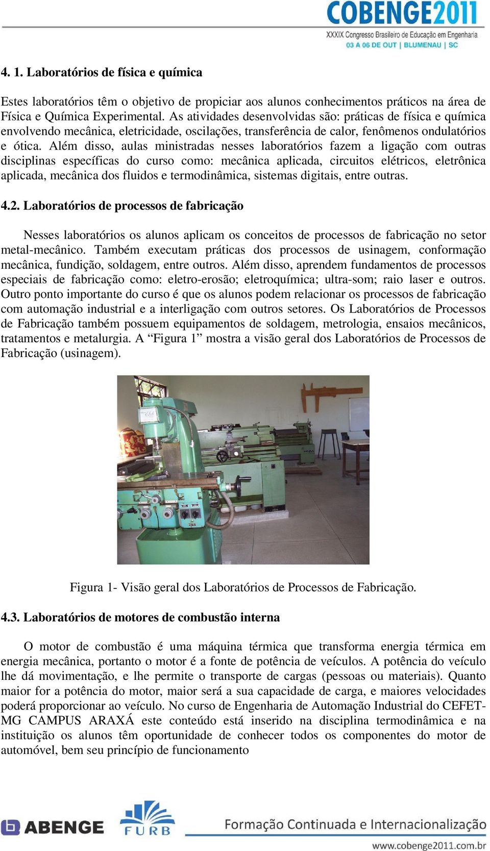 Além disso, aulas ministradas nesses laboratórios fazem a ligação com outras disciplinas específicas do curso como: mecânica aplicada, circuitos elétricos, eletrônica aplicada, mecânica dos fluidos e