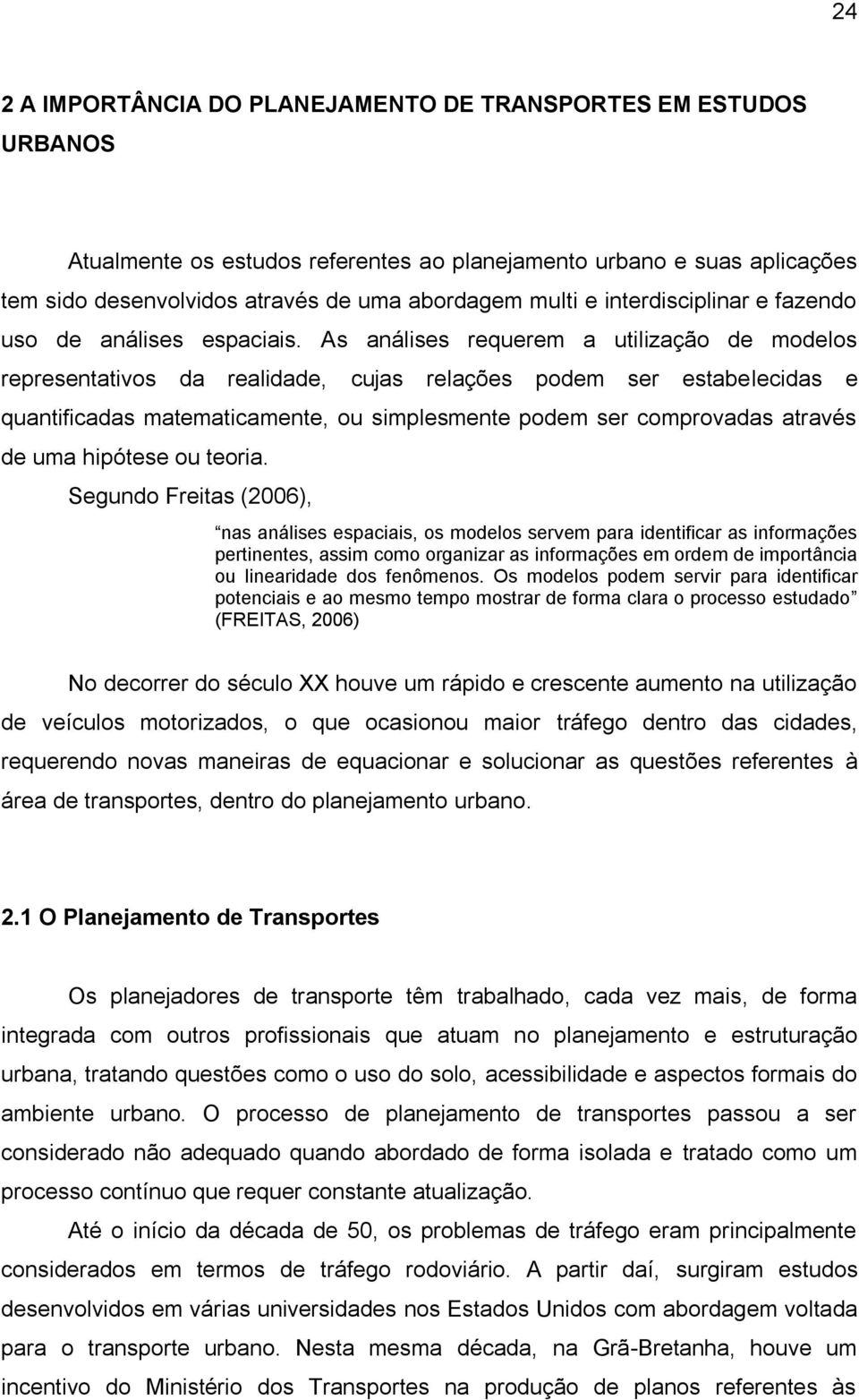 As análises requerem a utilização de modelos representativos da realidade, cujas relações podem ser estabelecidas e quantificadas matematicamente, ou simplesmente podem ser comprovadas através de uma