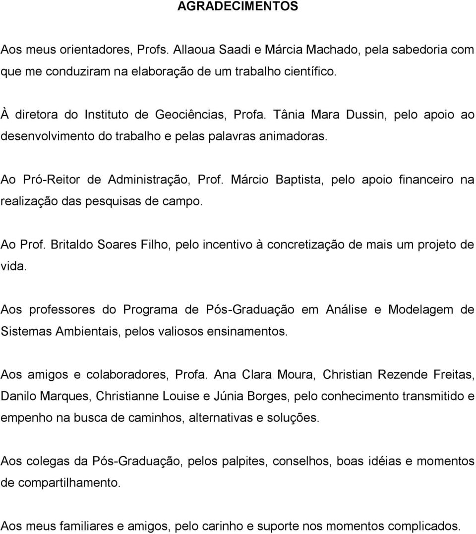 Márcio Baptista, pelo apoio financeiro na realização das pesquisas de campo. Ao Prof. Britaldo Soares Filho, pelo incentivo à concretização de mais um projeto de vida.