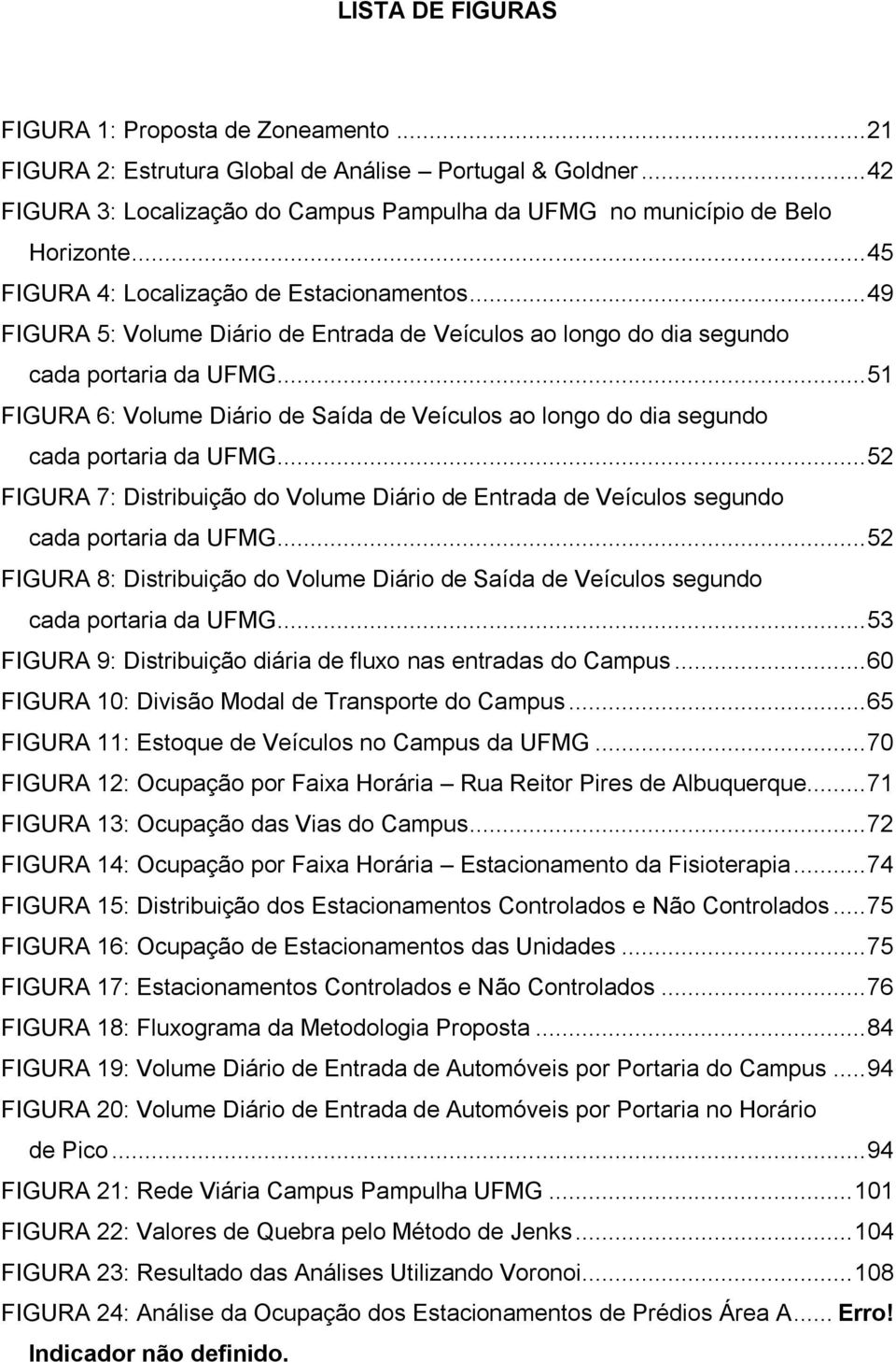 .. 51 FIGURA 6: Volume Diário de Saída de Veículos ao longo do dia segundo cada portaria da UFMG... 52 FIGURA 7: Distribuição do Volume Diário de Entrada de Veículos segundo cada portaria da UFMG.