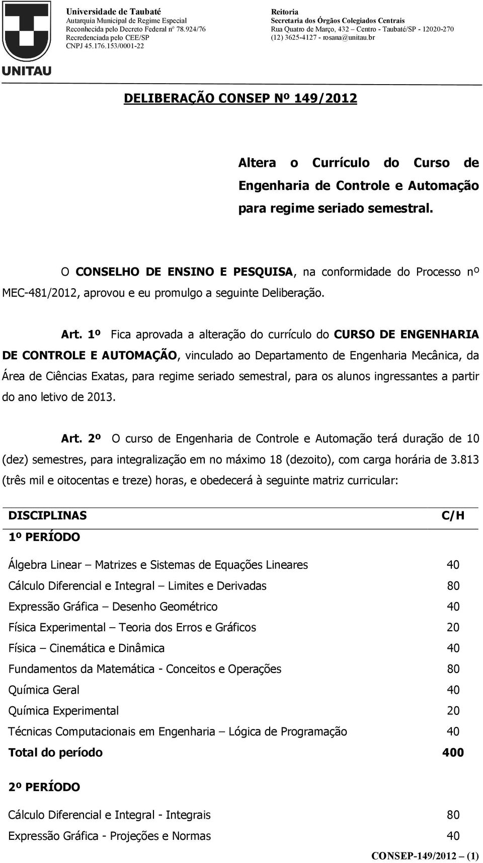 1º Fica aprovada a alteração do currículo do CURSO DE ENGENHARIA DE CONTROLE E AUTOMAÇÃO, vinculado ao Departamento de Engenharia Mecânica, da Área de Ciências Exatas, para regime seriado semestral,